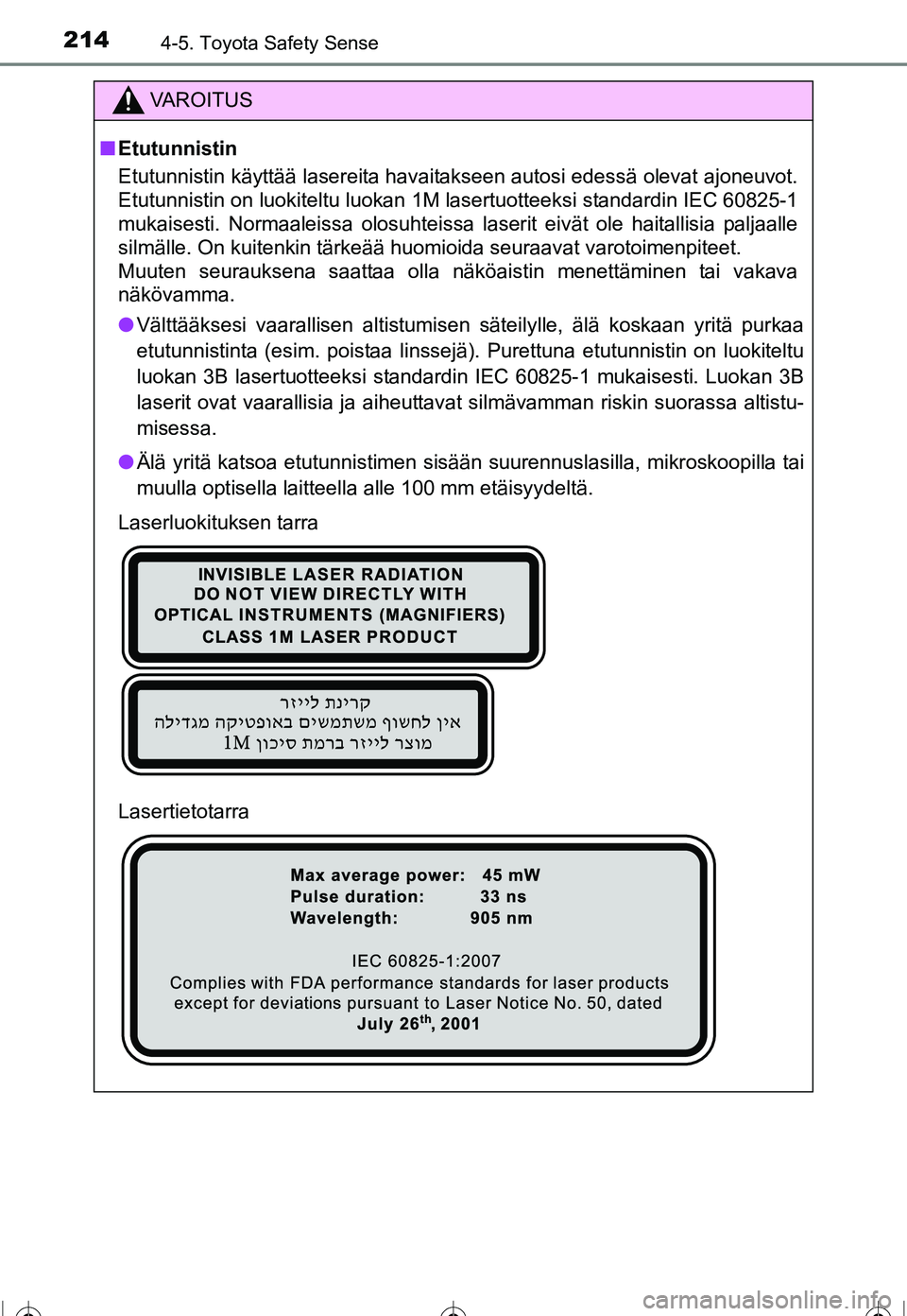 TOYOTA COROLLA 2016 Omistajan Käsikirja (in Finnish) 2144-5. Toyota Safety Sense
OM12J90FI
VAROITUS
■Etutunnistin
Etutunnistin käyttää lasereita havaitakseen autosi edessä olevat ajoneuvot.
Etutunnistin on luokiteltu luokan 1M lasertuotteeksi stan TOYOTA COROLLA 2016 Omistajan Käsikirja (in Finnish) 2144-5. Toyota Safety Sense
OM12J90FI
VAROITUS
■Etutunnistin
Etutunnistin käyttää lasereita havaitakseen autosi edessä olevat ajoneuvot.
Etutunnistin on luokiteltu luokan 1M lasertuotteeksi stan