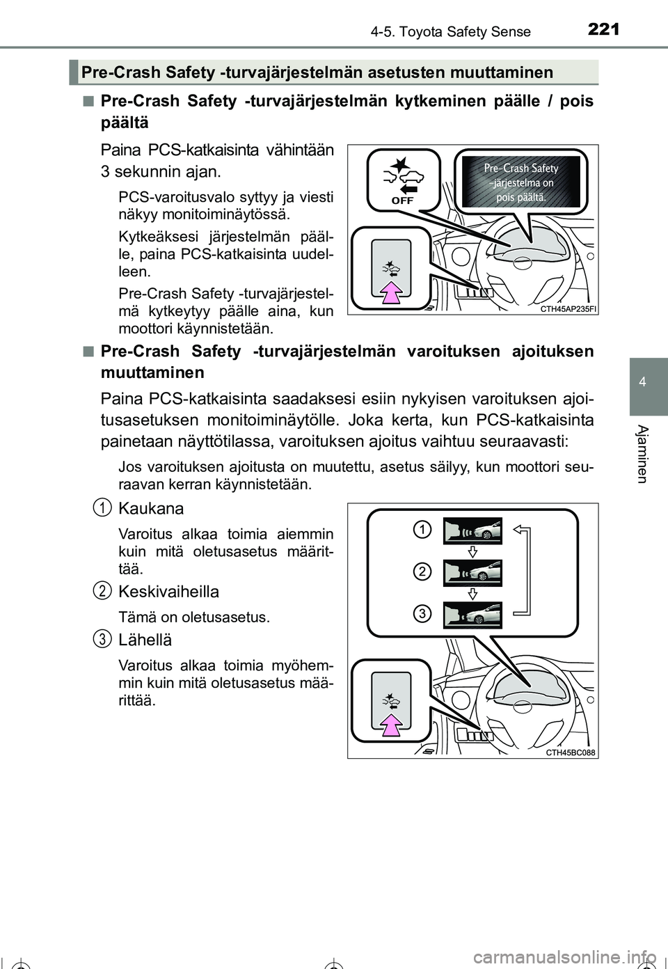 TOYOTA COROLLA 2016 Omistajan Käsikirja (in Finnish) 2214-5. Toyota Safety Sense
OM12J90FI
4
Ajaminen
■Pre-Crash Safety -turvajärjestelmän kytkeminen päälle / pois
päältä
Paina PCS-katkaisinta vähintään
3 sekunnin ajan.
PCS-varoitusvalo sytt TOYOTA COROLLA 2016 Omistajan Käsikirja (in Finnish) 2214-5. Toyota Safety Sense
OM12J90FI
4
Ajaminen
■Pre-Crash Safety -turvajärjestelmän kytkeminen päälle / pois
päältä
Paina PCS-katkaisinta vähintään
3 sekunnin ajan.
PCS-varoitusvalo sytt