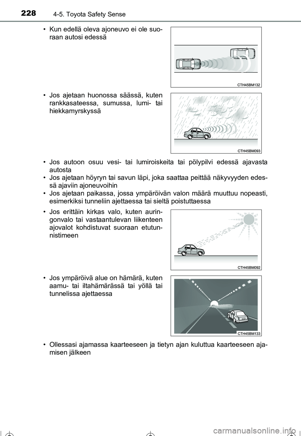 TOYOTA COROLLA 2016 Omistajan Käsikirja (in Finnish) 2284-5. Toyota Safety Sense
OM12J90FI• Jos autoon osuu vesi- tai lumiroiskeita tai pölypilvi edessä ajavasta
autosta
• Jos ajetaan höyryn tai savun läpi, joka saattaa peittää näkyvyyden ede TOYOTA COROLLA 2016 Omistajan Käsikirja (in Finnish) 2284-5. Toyota Safety Sense
OM12J90FI• Jos autoon osuu vesi- tai lumiroiskeita tai pölypilvi edessä ajavasta
autosta
• Jos ajetaan höyryn tai savun läpi, joka saattaa peittää näkyvyyden ede