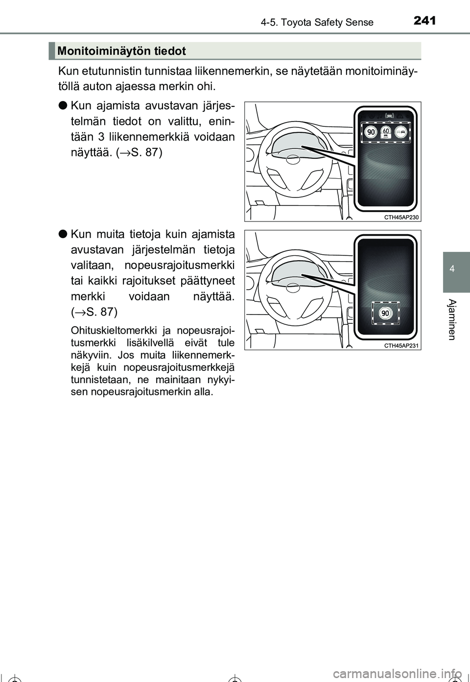 TOYOTA COROLLA 2016  Omistajan Käsikirja (in Finnish) 2414-5. Toyota Safety Sense
OM12J90FI
4
Ajaminen
Kun etutunnistin tunnistaa liikennemerkin, se näytetään monitoiminäy-
töllä auton ajaessa merkin ohi.
● Kun ajamista avustavan järjes-
telmän