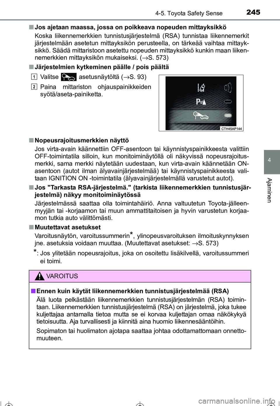 TOYOTA COROLLA 2016  Omistajan Käsikirja (in Finnish) 2454-5. Toyota Safety Sense
OM12J90FI
4
Ajaminen
■Jos ajetaan maassa, jossa on poikkeava nopeuden mittayksikkö
Koska liikennemerkkien tunnistusjärjestelmä (RSA) tunnistaa liikennemerkit
järjeste