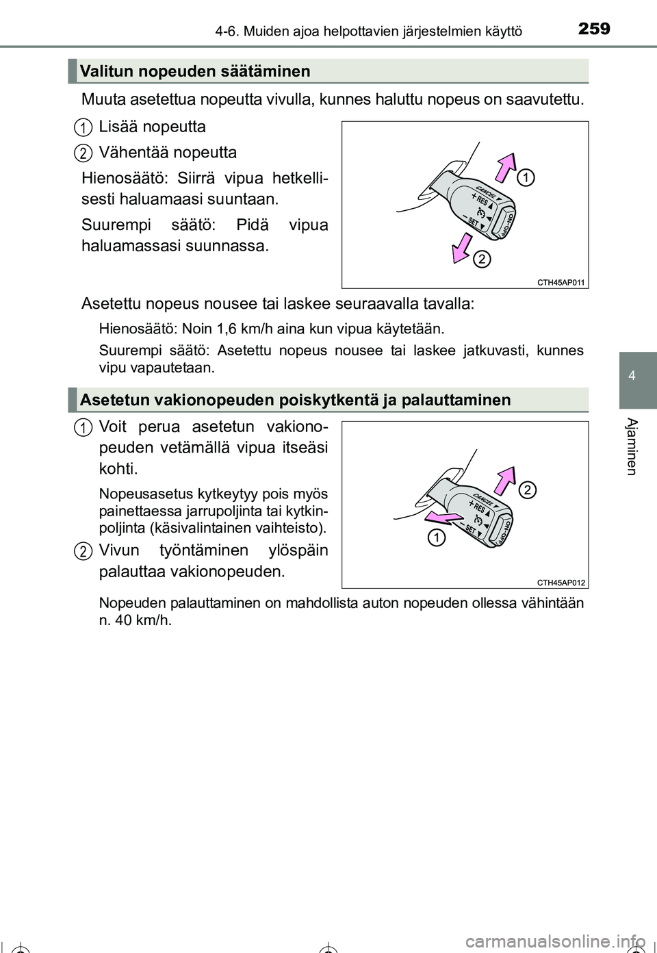 TOYOTA COROLLA 2016  Omistajan Käsikirja (in Finnish) 2594-6. Muiden ajoa helpottavien järjestelmien käyttö
OM12J90FI
4
Ajaminen
Muuta asetettua nopeutta vivulla, kunnes haluttu nopeus on saavutettu.Lisää nopeutta
Vähentää nopeutta
Hienosäätö: