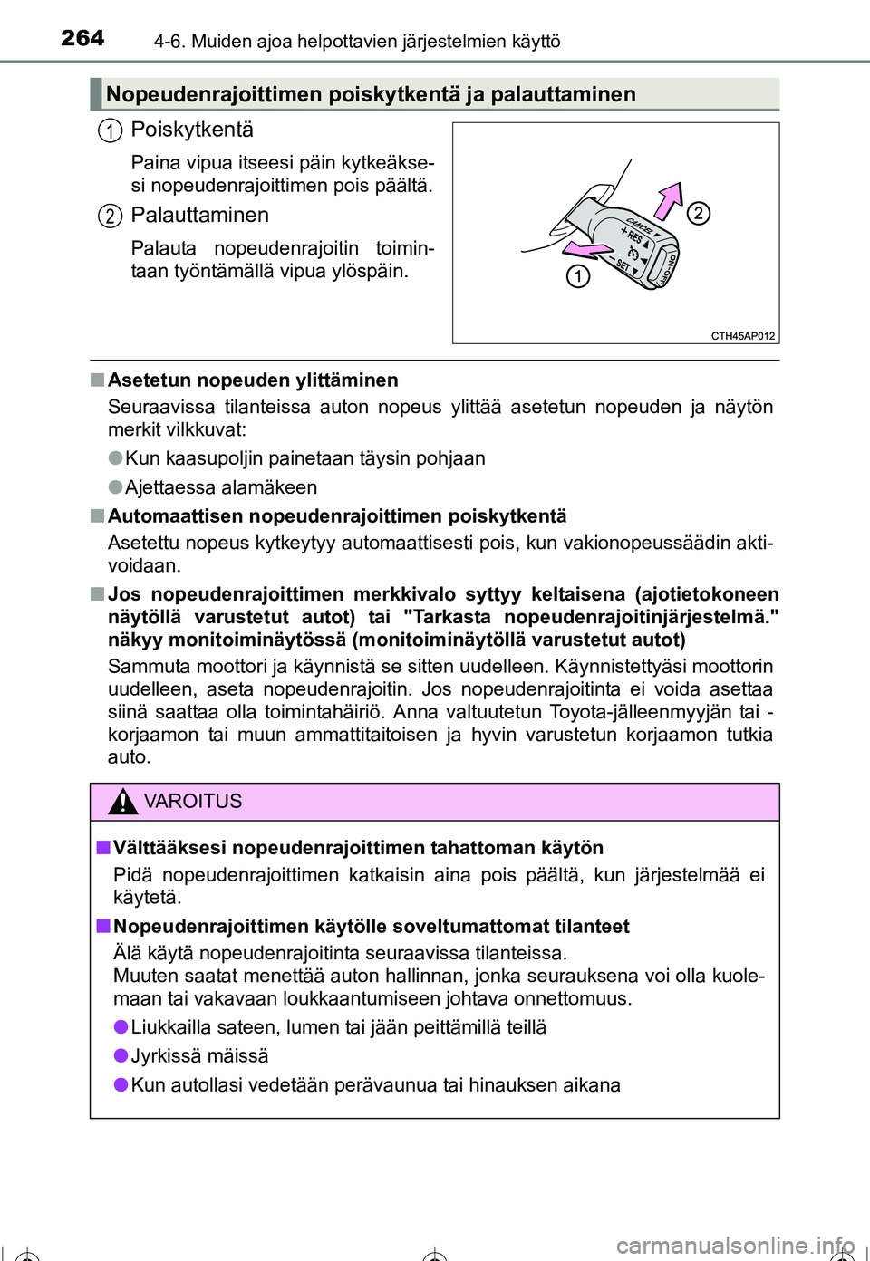 TOYOTA COROLLA 2016  Omistajan Käsikirja (in Finnish) 2644-6. Muiden ajoa helpottavien järjestelmien käyttö
OM12J90FI
Poiskytkentä
Paina vipua itseesi päin kytkeäkse-
si nopeudenrajoittimen pois päältä.
Palauttaminen
Palauta nopeudenrajoitin toi