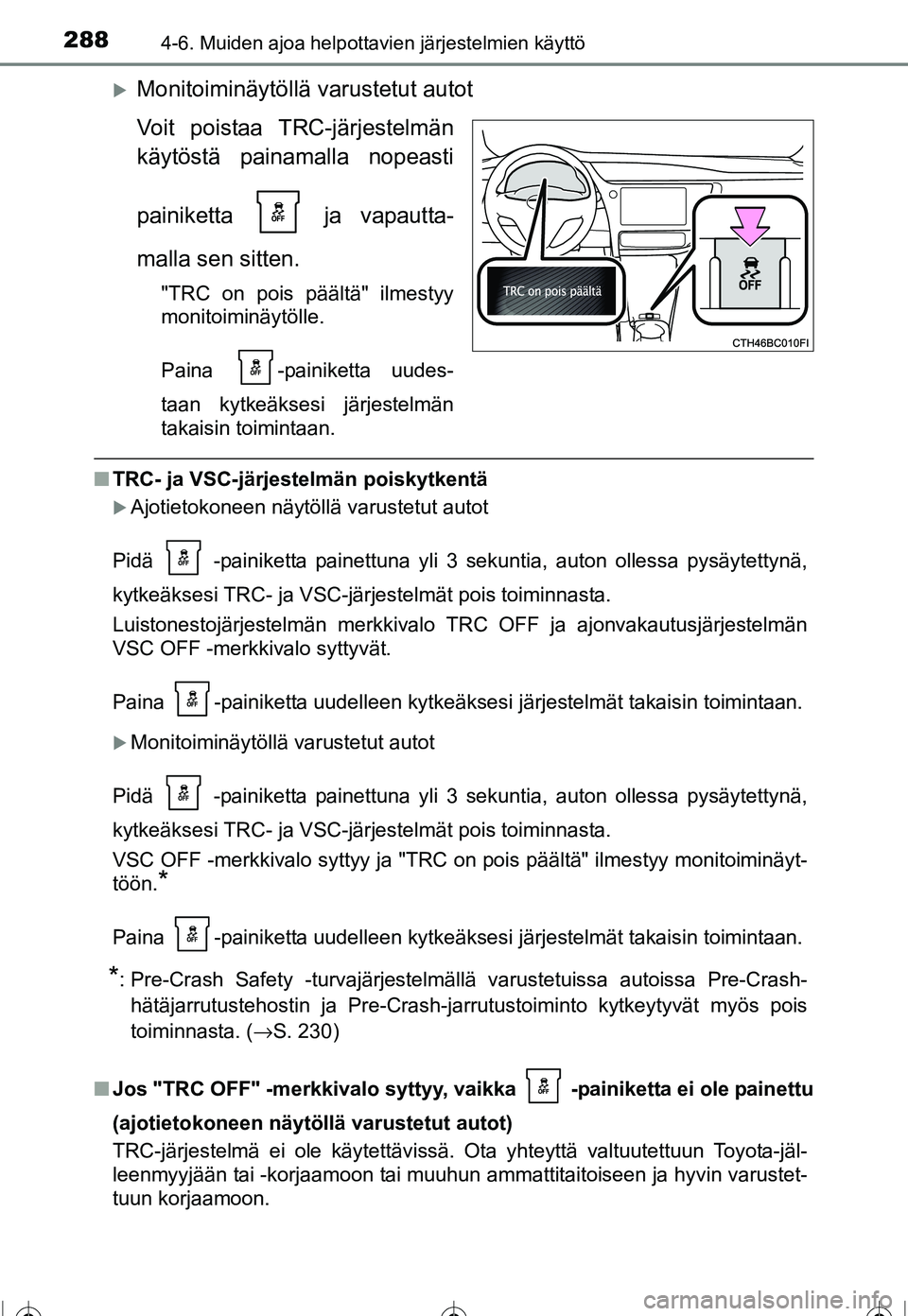 TOYOTA COROLLA 2016  Omistajan Käsikirja (in Finnish) 2884-6. Muiden ajoa helpottavien järjestelmien käyttö
OM12J90FI
�XMonitoiminäytöllä varustetut autot
Voit poistaa TRC-järjestelmän
käytöstä painamalla nopeasti
painiketta   ja vapautta-
mal