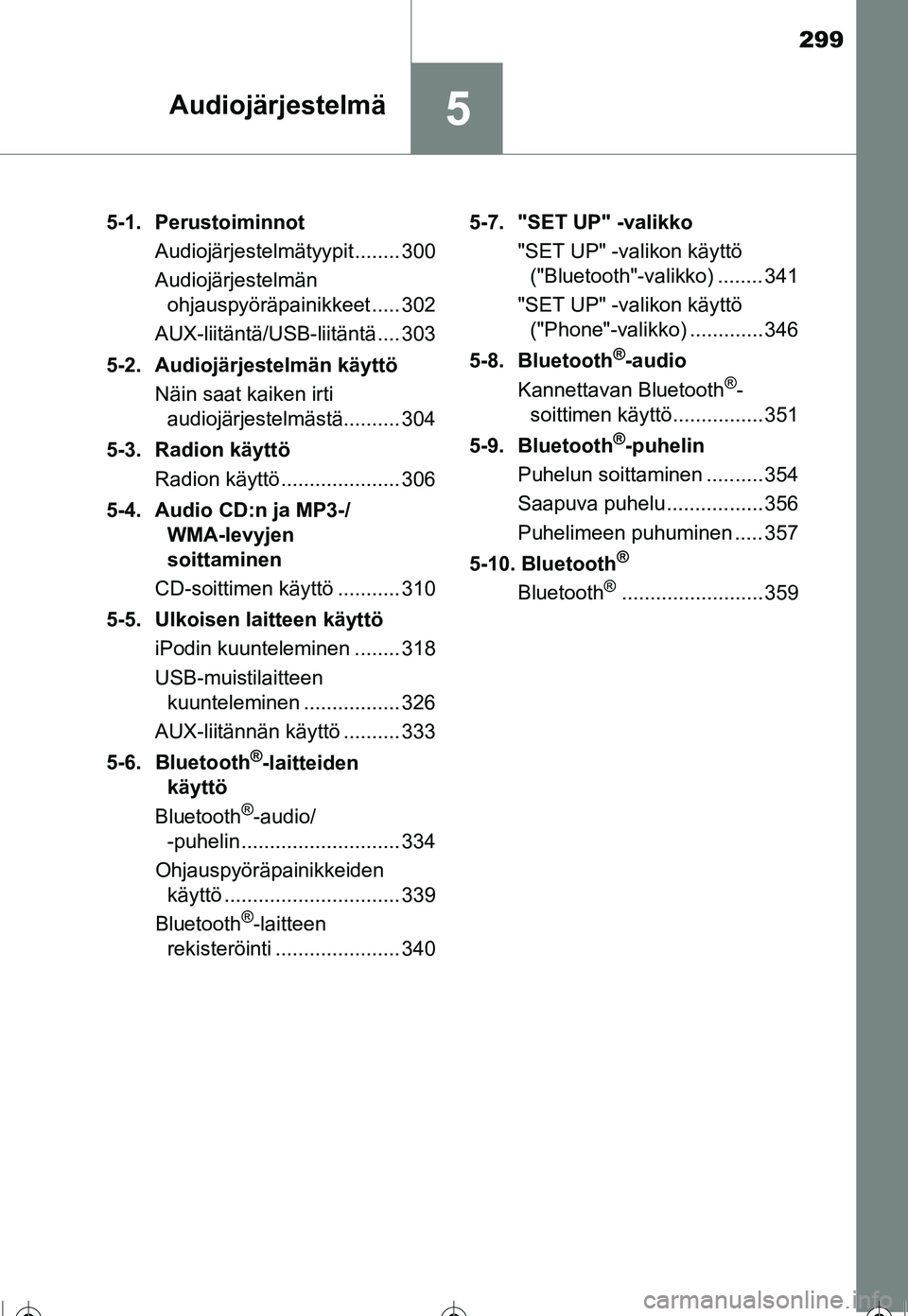 TOYOTA COROLLA 2016 Omistajan Käsikirja (in Finnish) 299
5Audiojärjestelmä
OM12J90FI5-1. Perustoiminnot
Audiojärjestelmätyypit........ 300
Audiojärjestelmän ohjauspyöräpainikkeet ..... 302
AUX-liitäntä/USB-liitäntä.... 303
5-2. Audiojärjest TOYOTA COROLLA 2016 Omistajan Käsikirja (in Finnish) 299
5Audiojärjestelmä
OM12J90FI5-1. Perustoiminnot
Audiojärjestelmätyypit........ 300
Audiojärjestelmän ohjauspyöräpainikkeet ..... 302
AUX-liitäntä/USB-liitäntä.... 303
5-2. Audiojärjest