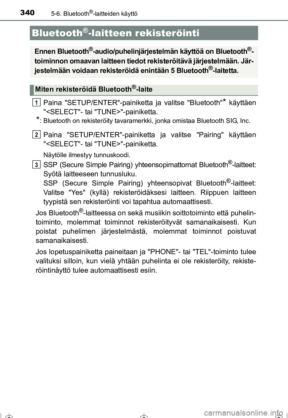 TOYOTA COROLLA 2016 Omistajan Käsikirja (in Finnish) 3405-6. Bluetooth®-laitteiden käyttö
OM12J90FI
Paina "SETUP/ENTER"-painiketta ja valitse "Bluetooth"* käyttäen
"<SELECT"- tai "TUNE>"-painiketta.
*: Bluetooth on rekisteröity tavaramerkki, jonka TOYOTA COROLLA 2016 Omistajan Käsikirja (in Finnish) 3405-6. Bluetooth®-laitteiden käyttö
OM12J90FI
Paina "SETUP/ENTER"-painiketta ja valitse "Bluetooth"* käyttäen
"<SELECT"- tai "TUNE>"-painiketta.
*: Bluetooth on rekisteröity tavaramerkki, jonka
