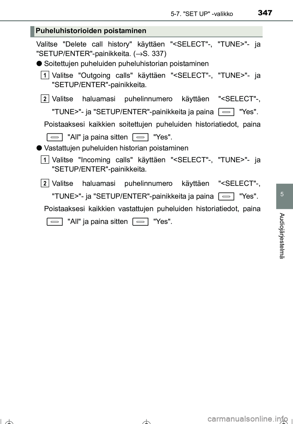 TOYOTA COROLLA 2016 Omistajan Käsikirja (in Finnish) 3475-7. "SET UP" -valikko
OM12J90FI
5
Audiojärjestelmä
Valitse "Delete call history" käyttäen "<SELECT"-, "TUNE>"- ja
"SETUP/ENTER"-painikkeita. (→S. 337)
● Soitettujen puheluiden puheluhistor TOYOTA COROLLA 2016 Omistajan Käsikirja (in Finnish) 3475-7. "SET UP" -valikko
OM12J90FI
5
Audiojärjestelmä
Valitse "Delete call history" käyttäen "<SELECT"-, "TUNE>"- ja
"SETUP/ENTER"-painikkeita. (→S. 337)
● Soitettujen puheluiden puheluhistor