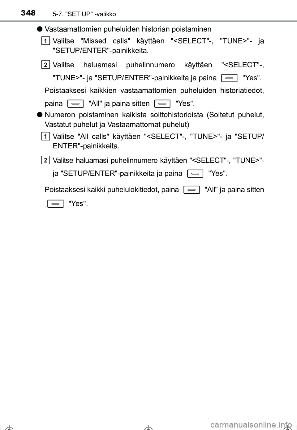 TOYOTA COROLLA 2016 Omistajan Käsikirja (in Finnish) 3485-7. "SET UP" -valikko
OM12J90FI
●Vastaamattomien puheluiden historian poistaminen
Valitse "Missed calls" käyttäen "<SELECT"-, "TUNE>"- ja
"SETUP/ENTER"-painikkeita.
Valitse haluamasi puhelinnu TOYOTA COROLLA 2016 Omistajan Käsikirja (in Finnish) 3485-7. "SET UP" -valikko
OM12J90FI
●Vastaamattomien puheluiden historian poistaminen
Valitse "Missed calls" käyttäen "<SELECT"-, "TUNE>"- ja
"SETUP/ENTER"-painikkeita.
Valitse haluamasi puhelinnu
