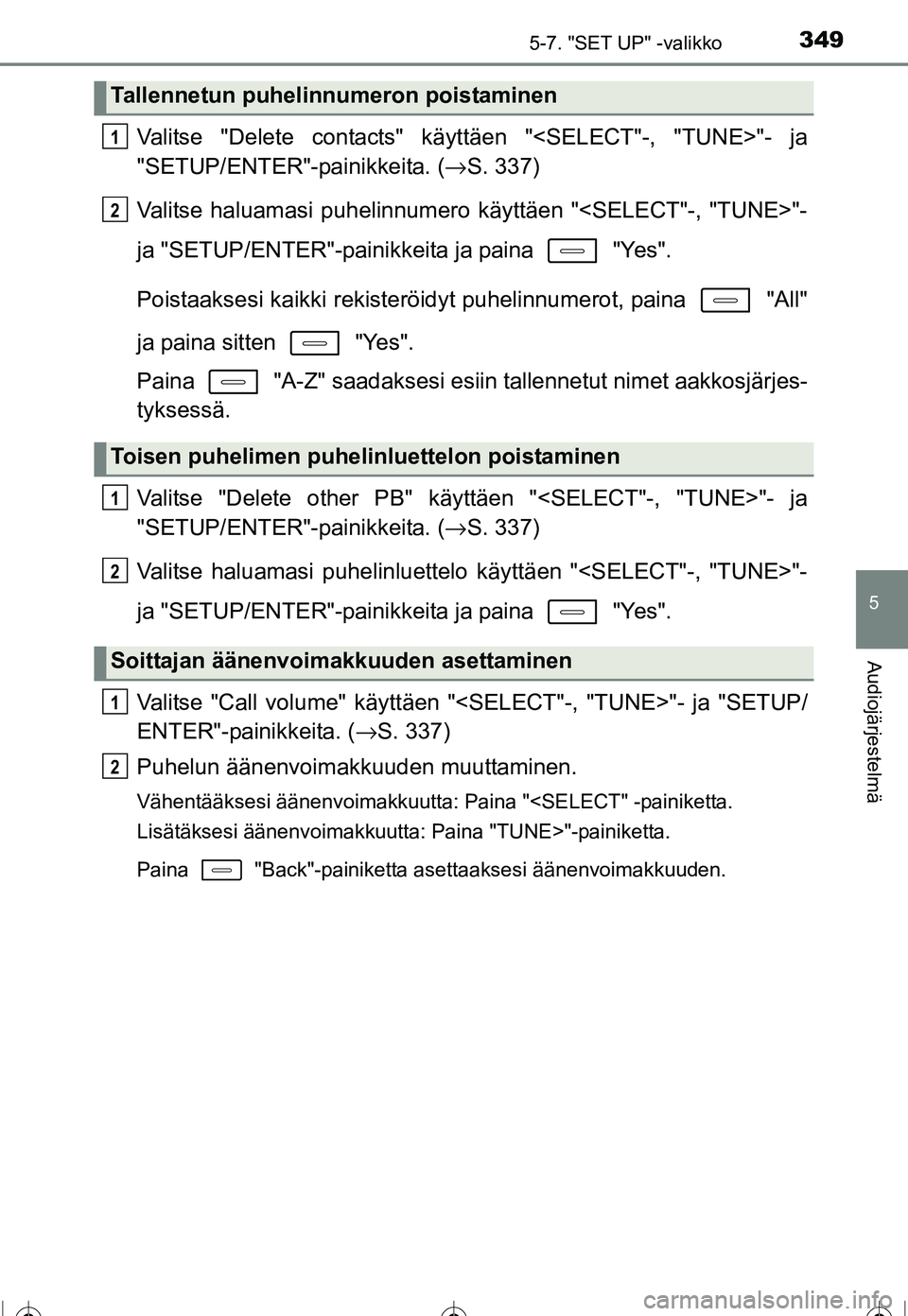 TOYOTA COROLLA 2016 Omistajan Käsikirja (in Finnish) 3495-7. "SET UP" -valikko
OM12J90FI
5
Audiojärjestelmä
Valitse "Delete contacts" käyttäen "<SELECT"-, "TUNE>"- ja
"SETUP/ENTER"-painikkeita. ( →S. 337)
Valitse haluamasi puhelinnumero käyttäen TOYOTA COROLLA 2016 Omistajan Käsikirja (in Finnish) 3495-7. "SET UP" -valikko
OM12J90FI
5
Audiojärjestelmä
Valitse "Delete contacts" käyttäen "<SELECT"-, "TUNE>"- ja
"SETUP/ENTER"-painikkeita. ( →S. 337)
Valitse haluamasi puhelinnumero käyttäen