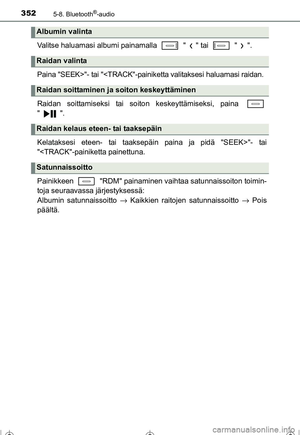 TOYOTA COROLLA 2016 Omistajan Käsikirja (in Finnish) 3525-8. Bluetooth®-audio
OM12J90FI
Valitse haluamasi albumi painamalla " " tai " ".
Paina "SEEK>"- tai "<TRACK"-painiketta valitaksesi haluamasi raidan.
Raidan soittamiseksi tai soiton keskeyttä TOYOTA COROLLA 2016 Omistajan Käsikirja (in Finnish) 3525-8. Bluetooth®-audio
OM12J90FI
Valitse haluamasi albumi painamalla " " tai " ".
Paina "SEEK>"- tai "<TRACK"-painiketta valitaksesi haluamasi raidan.
Raidan soittamiseksi tai soiton keskeyttä