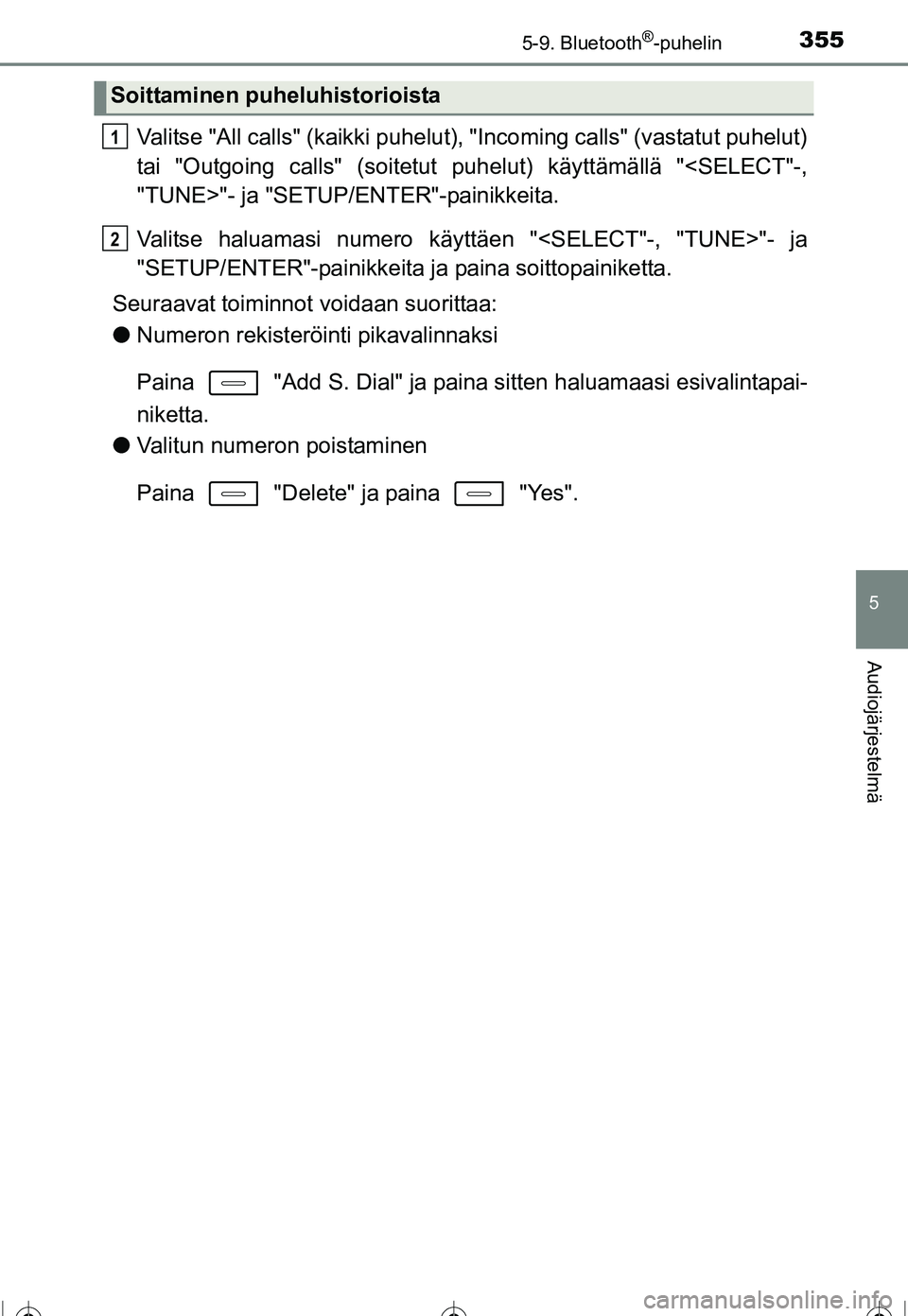 TOYOTA COROLLA 2016 Omistajan Käsikirja (in Finnish) 3555-9. Bluetooth®-puhelin
OM12J90FI
5
Audiojärjestelmä
Valitse "All calls" (kaikki puhelut), "Incoming calls" (vastatut puhelut)
tai "Outgoing calls" (soitetut puhelut) käyttämällä "<SELECT"-, TOYOTA COROLLA 2016 Omistajan Käsikirja (in Finnish) 3555-9. Bluetooth®-puhelin
OM12J90FI
5
Audiojärjestelmä
Valitse "All calls" (kaikki puhelut), "Incoming calls" (vastatut puhelut)
tai "Outgoing calls" (soitetut puhelut) käyttämällä "<SELECT"-,