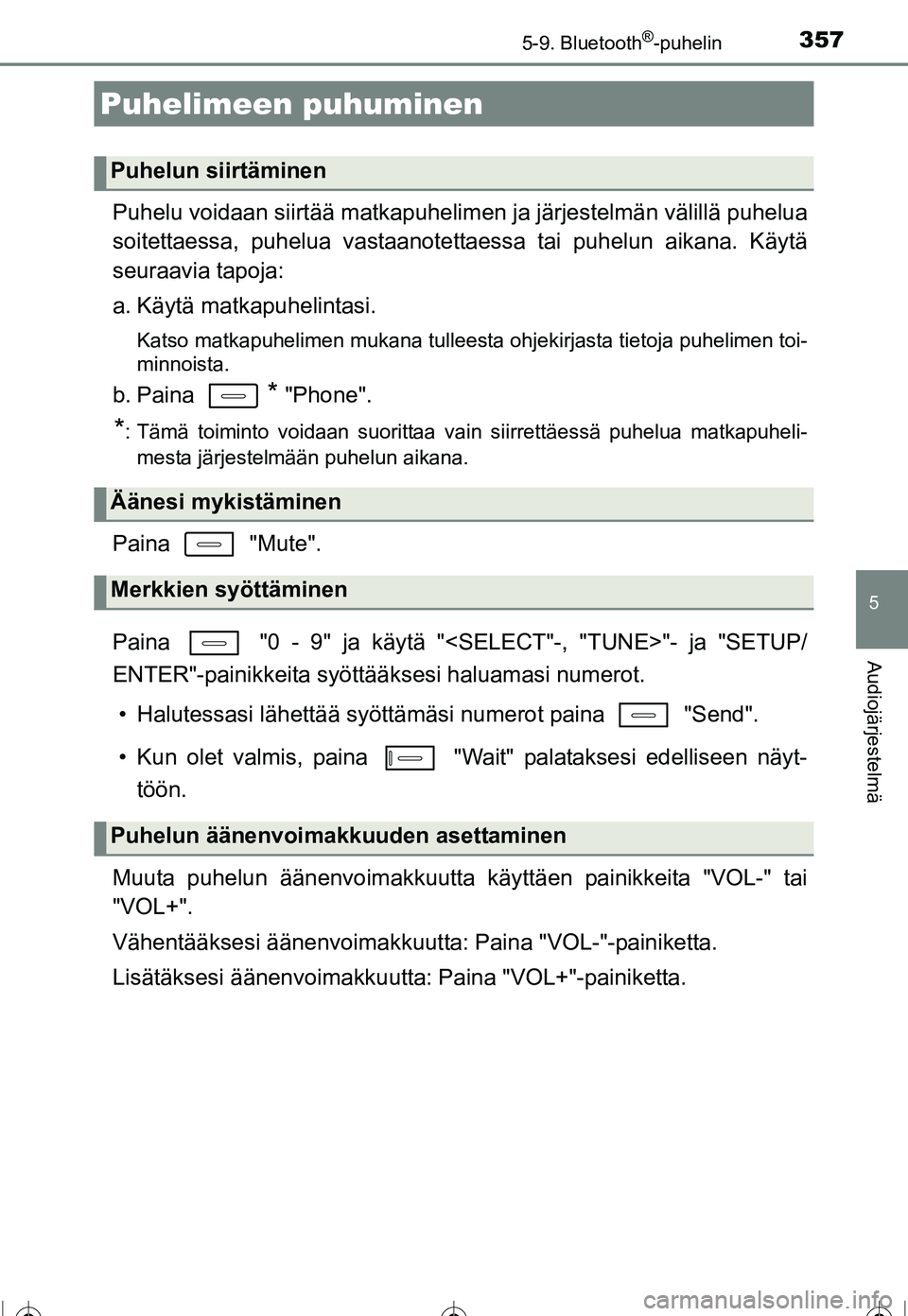 TOYOTA COROLLA 2016 Omistajan Käsikirja (in Finnish) 3575-9. Bluetooth®-puhelin
OM12J90FI
5
Audiojärjestelmä
Puhelu voidaan siirtää matkapuhelimen ja järjestelmän välillä puhelua
soitettaessa, puhelua vastaanotettaessa tai puhelun aikana. Käyt TOYOTA COROLLA 2016 Omistajan Käsikirja (in Finnish) 3575-9. Bluetooth®-puhelin
OM12J90FI
5
Audiojärjestelmä
Puhelu voidaan siirtää matkapuhelimen ja järjestelmän välillä puhelua
soitettaessa, puhelua vastaanotettaessa tai puhelun aikana. Käyt