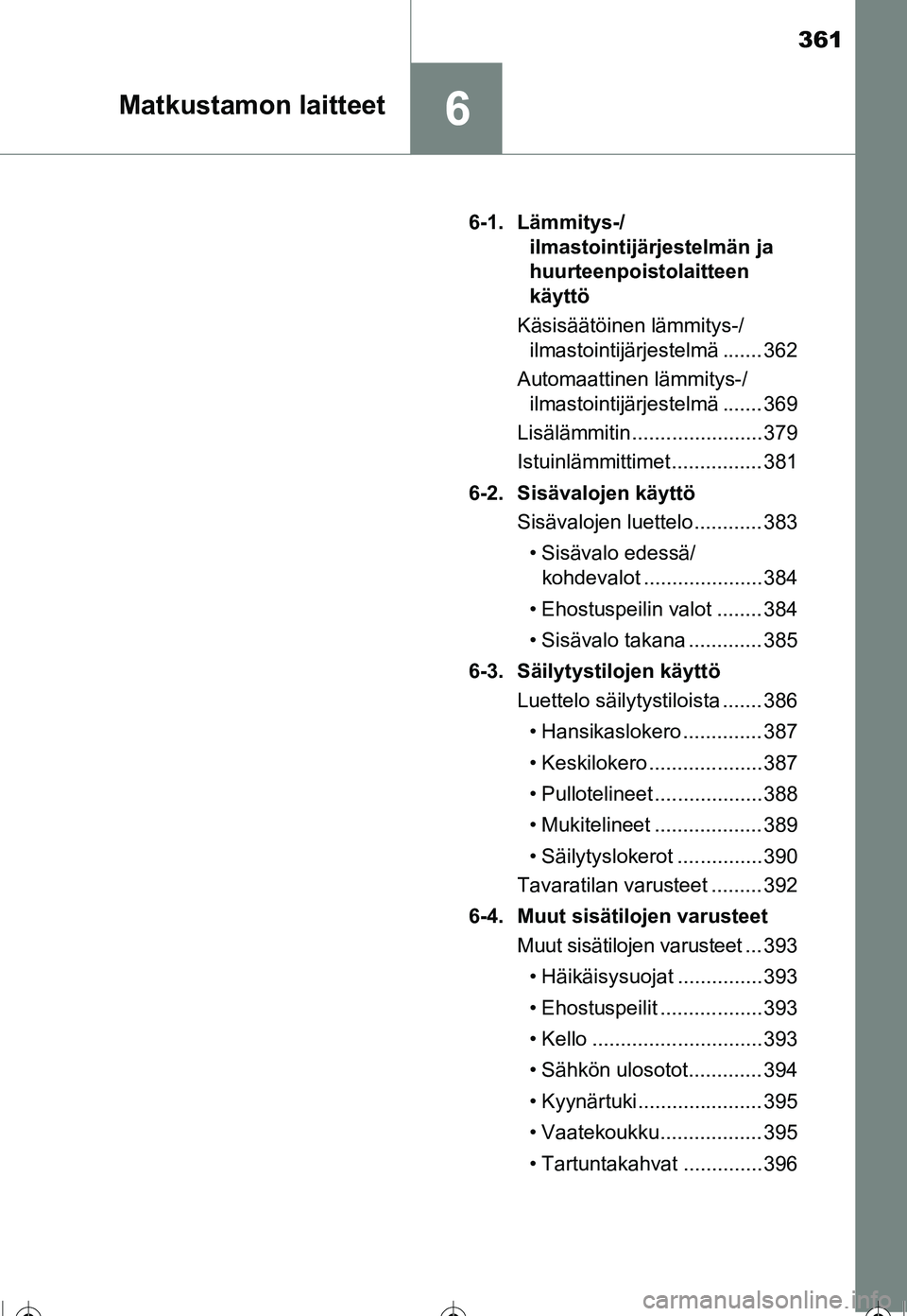 TOYOTA COROLLA 2016  Omistajan Käsikirja (in Finnish) 361
6Matkustamon laitteet
OM12J90FI6-1. Lämmitys-/
ilmastointijärjestelmän ja 
huurteenpoistolaitteen 
käyttö
Käsisäätöinen lämmitys-/ ilmastointijärjestelmä ....... 362
Automaattinen läm