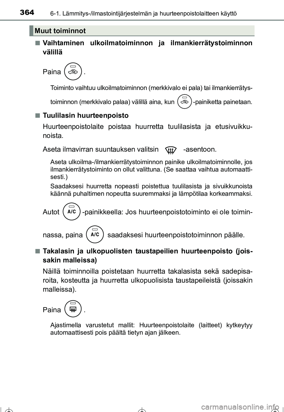 TOYOTA COROLLA 2016  Omistajan Käsikirja (in Finnish) 3646-1. Lämmitys-/ilmastointijärjestelmän ja huurteenpoistolaitteen käyttö
OM12J90FI■
Vaihtaminen ulkoilmatoiminnon
 ja ilmankierrätystoiminnon
välillä
Paina .
Toiminto vaihtuu ulkoilmatoimi