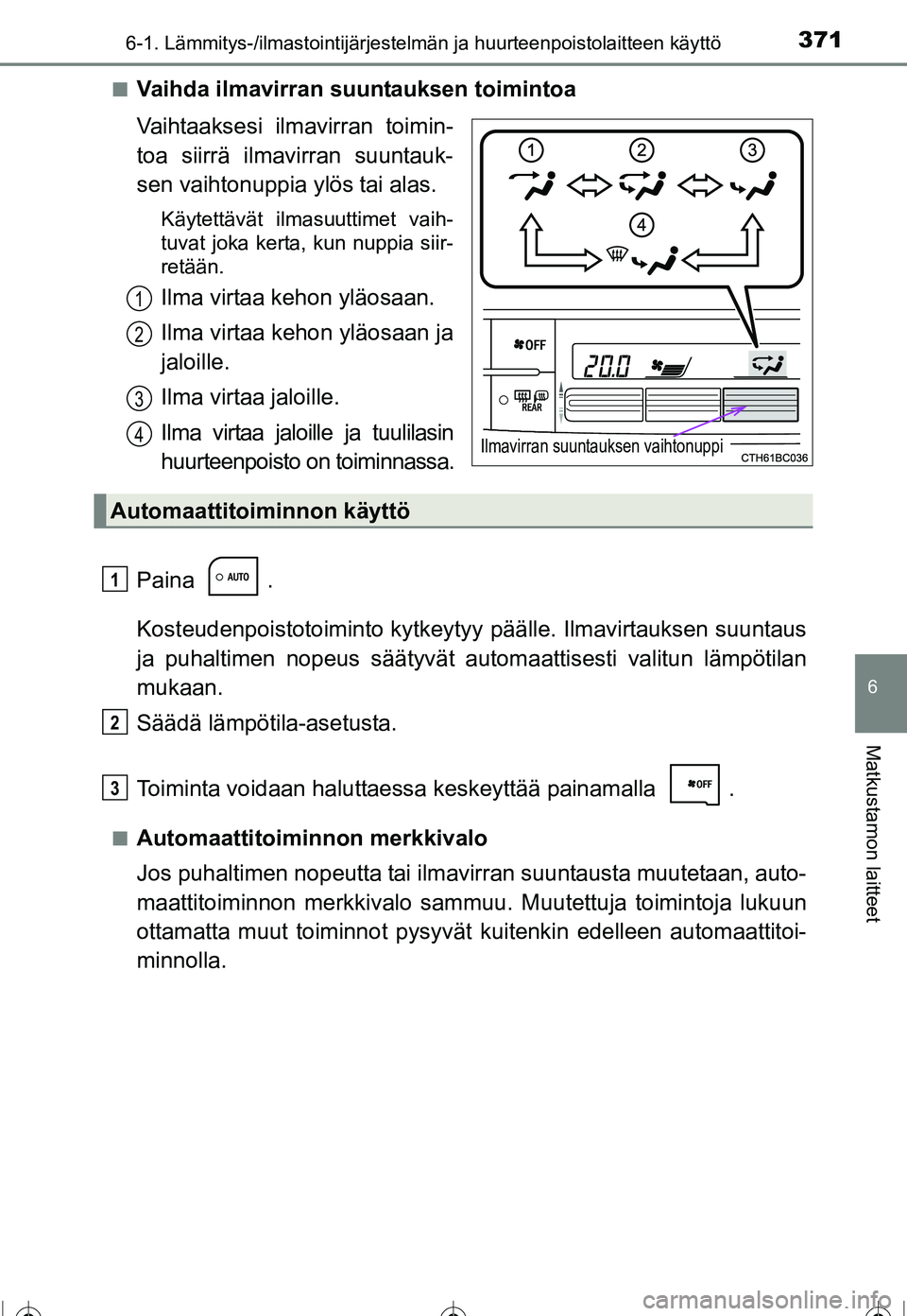 TOYOTA COROLLA 2016 Omistajan Käsikirja (in Finnish) 3716-1. Lämmitys-/ilmastointijärjestelmän ja huurteenpoistolaitteen käyttö
OM12J90FI
6
Matkustamon laitteet
■Vaihda ilmavirran suuntauksen toimintoa
Vaihtaaksesi ilmavirran toimin-
toa siirrä TOYOTA COROLLA 2016 Omistajan Käsikirja (in Finnish) 3716-1. Lämmitys-/ilmastointijärjestelmän ja huurteenpoistolaitteen käyttö
OM12J90FI
6
Matkustamon laitteet
■Vaihda ilmavirran suuntauksen toimintoa
Vaihtaaksesi ilmavirran toimin-
toa siirrä