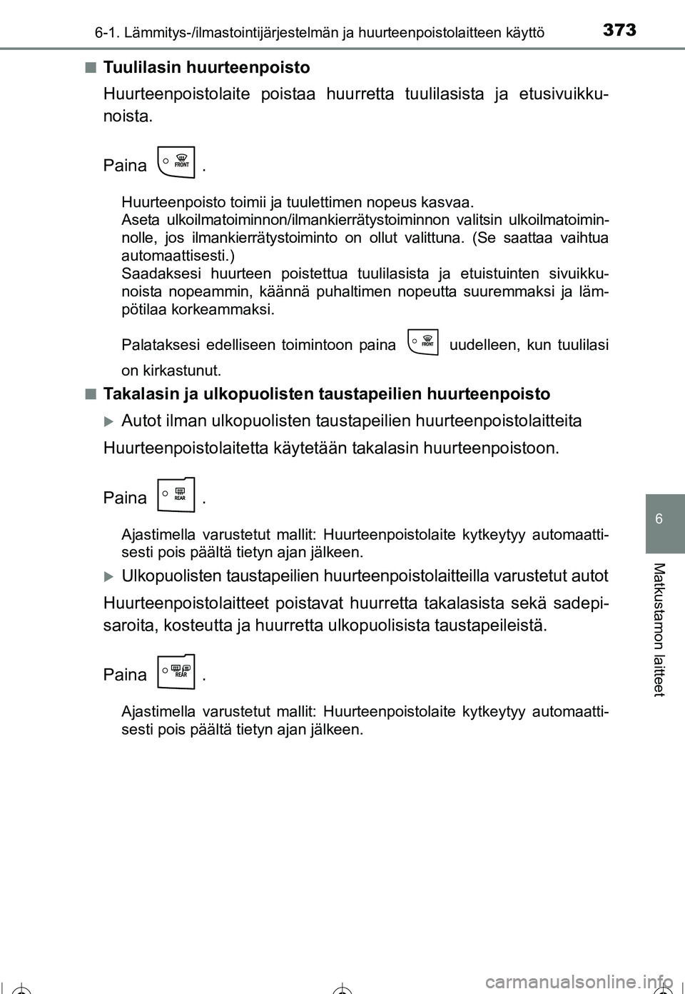 TOYOTA COROLLA 2016 Omistajan Käsikirja (in Finnish) 3736-1. Lämmitys-/ilmastointijärjestelmän ja huurteenpoistolaitteen käyttö
OM12J90FI
6
Matkustamon laitteet
■Tuulilasin huurteenpoisto
Huurteenpoistolaite poistaa huurretta tuulilasista ja etus TOYOTA COROLLA 2016 Omistajan Käsikirja (in Finnish) 3736-1. Lämmitys-/ilmastointijärjestelmän ja huurteenpoistolaitteen käyttö
OM12J90FI
6
Matkustamon laitteet
■Tuulilasin huurteenpoisto
Huurteenpoistolaite poistaa huurretta tuulilasista ja etus