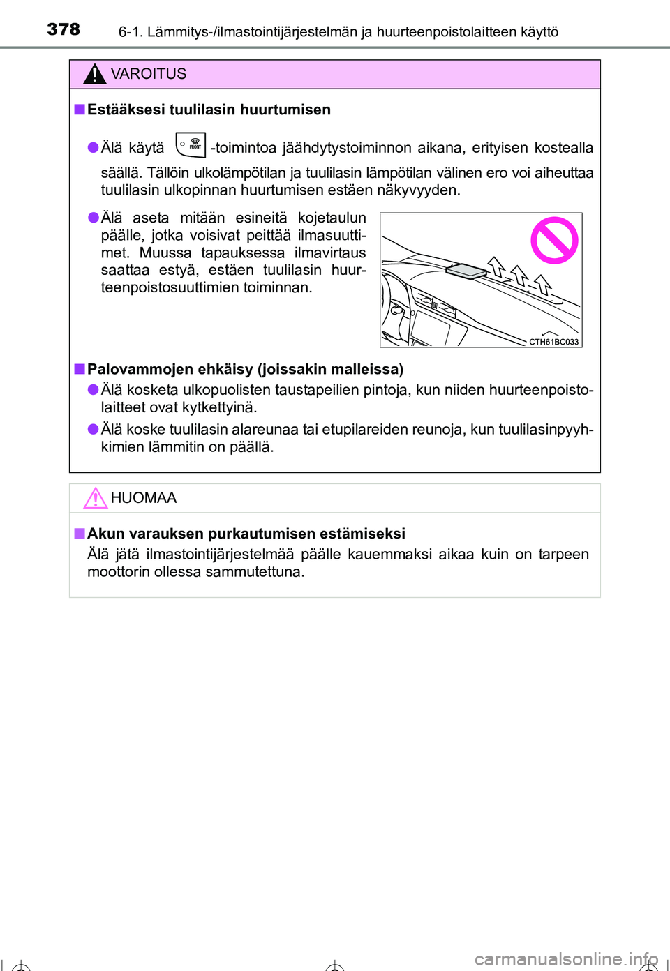 TOYOTA COROLLA 2016  Omistajan Käsikirja (in Finnish) 3786-1. Lämmitys-/ilmastointijärjestelmän ja huurteenpoistolaitteen käyttö
OM12J90FI
VAROITUS
■Estääksesi tuulilasin huurtumisen
● Älä käytä  -toimintoa jäähdytystoiminnon aikana, eri