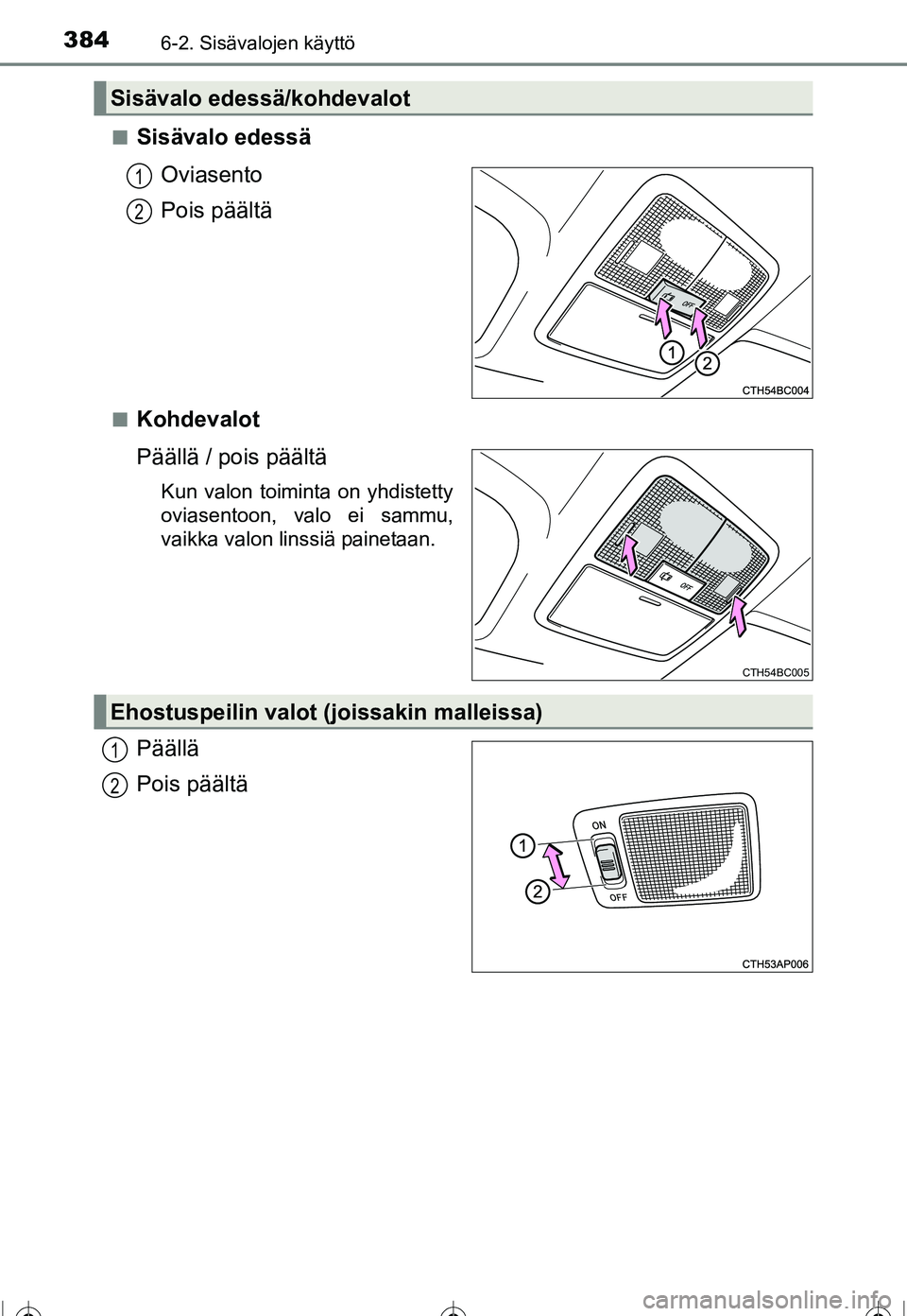 TOYOTA COROLLA 2016  Omistajan Käsikirja (in Finnish) 3846-2. Sisävalojen käyttö
OM12J90FI■
Sisävalo edessä
Oviasento
Pois päältä
■Kohdevalot
Päällä / pois päältä
Kun valon toiminta on yhdistetty
oviasentoon, valo ei sammu,
vaikka valon