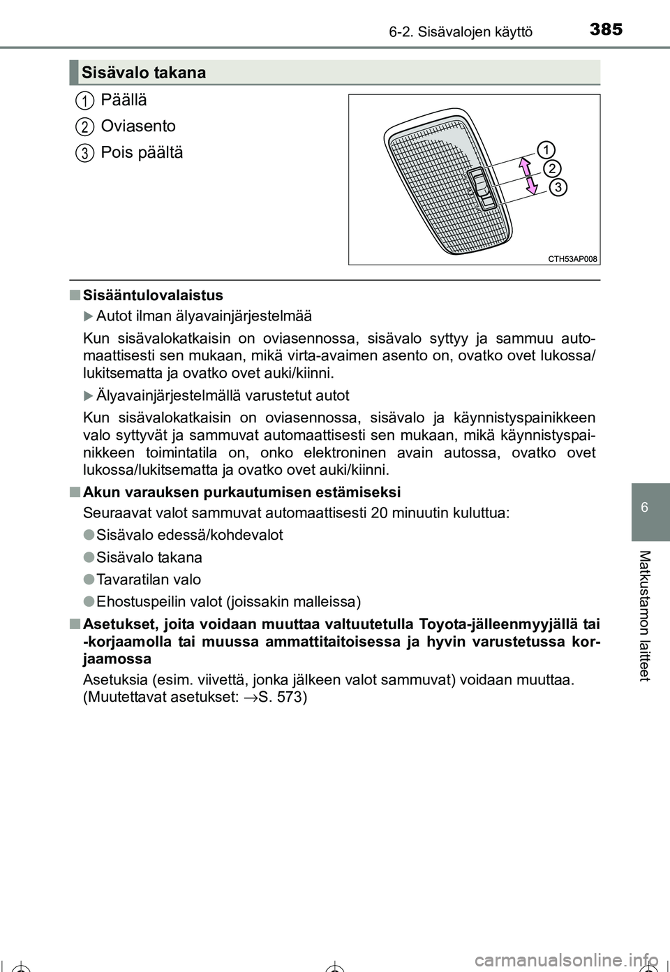 TOYOTA COROLLA 2016  Omistajan Käsikirja (in Finnish) 3856-2. Sisävalojen käyttö
OM12J90FI
6
Matkustamon laitteet
Päällä
Oviasento
Pois päältä
■Sisääntulovalaistus
�XAutot ilman älyavainjärjestelmää
Kun sisävalokatkaisin on oviasennossa