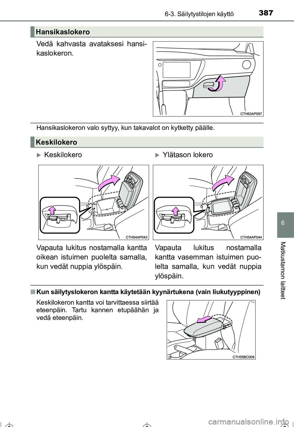 TOYOTA COROLLA 2016  Omistajan Käsikirja (in Finnish) 3876-3. Säilytystilojen käyttö
OM12J90FI
6
Matkustamon laitteet
Vedä kahvasta avataksesi hansi-
kaslokeron.
Hansikaslokeron valo syttyy, kun takavalot on kytketty päälle.
■Kun säilytyslokeron