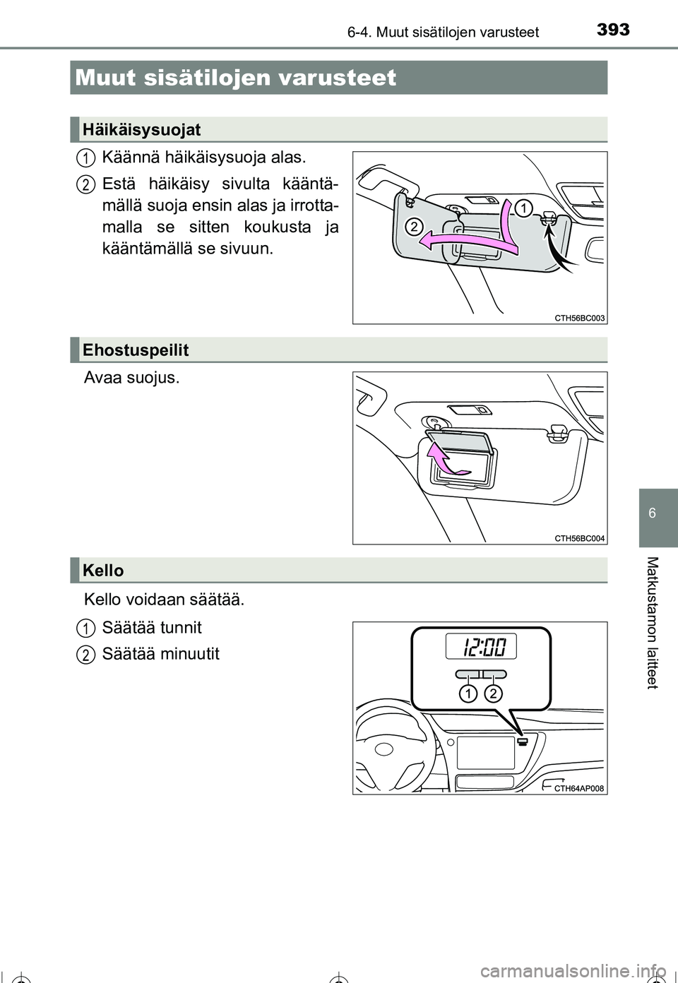 TOYOTA COROLLA 2016  Omistajan Käsikirja (in Finnish) 393
OM12J90FI
6
Matkustamon laitteet
6-4. Muut sisätilojen varusteet
Käännä häikäisysuoja alas.
Estä häikäisy sivulta kääntä-
mällä suoja ensin alas ja irrotta-
malla se sitten koukusta 
