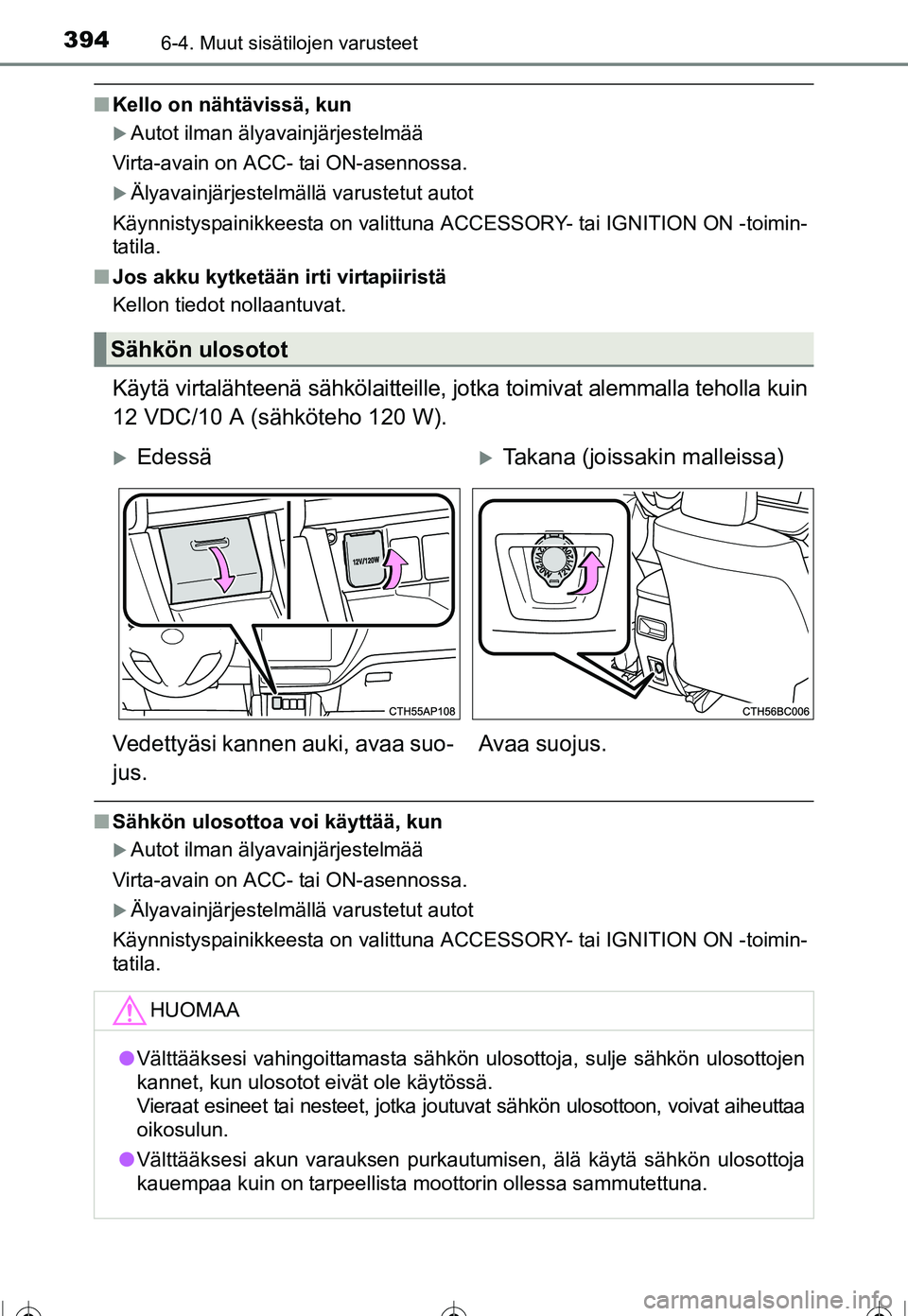 TOYOTA COROLLA 2016  Omistajan Käsikirja (in Finnish) 3946-4. Muut sisätilojen varusteet
OM12J90FI
■Kello on nähtävissä, kun
�XAutot ilman älyavainjärjestelmää
Virta-avain on ACC- tai ON-asennossa.
�XÄlyavainjärjestelmällä varustetut autot
