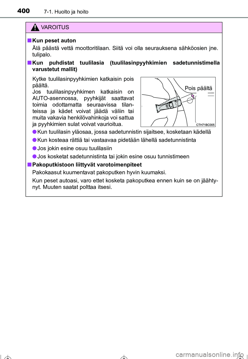 TOYOTA COROLLA 2016  Omistajan Käsikirja (in Finnish) 4007-1. Huolto ja hoito
OM12J90FI
VAROITUS
■Kun peset auton
Älä päästä vettä moottoritilaan. Siitä voi olla seurauksena sähköosien jne.
tulipalo.
■ Kun puhdistat tuulilasia (tuulil asinpy