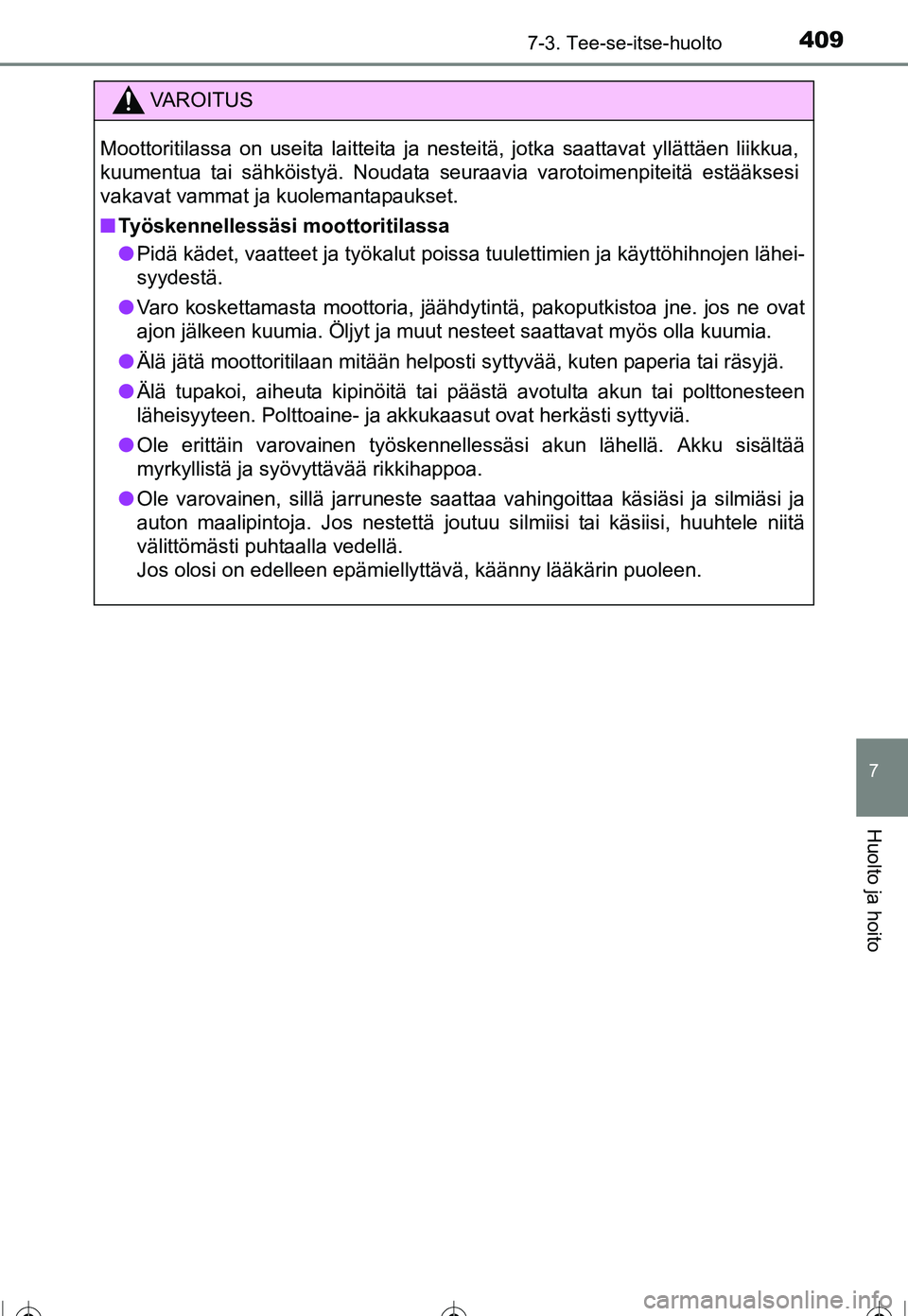 TOYOTA COROLLA 2016 Omistajan Käsikirja (in Finnish) 4097-3. Tee-se-itse-huolto
OM12J90FI
7
Huolto ja hoito
VAROITUS
Moottoritilassa on useita laitteita ja nesteitä, jotka saattavat yllättäen liikkua,
kuumentua tai sähköistyä. Noudata seuraavia va TOYOTA COROLLA 2016 Omistajan Käsikirja (in Finnish) 4097-3. Tee-se-itse-huolto
OM12J90FI
7
Huolto ja hoito
VAROITUS
Moottoritilassa on useita laitteita ja nesteitä, jotka saattavat yllättäen liikkua,
kuumentua tai sähköistyä. Noudata seuraavia va