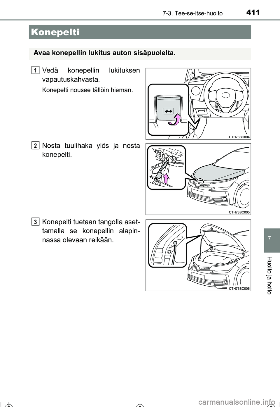 TOYOTA COROLLA 2016  Omistajan Käsikirja (in Finnish) 4117-3. Tee-se-itse-huolto
OM12J90FI
7
Huolto ja hoito
Vedä konepellin lukituksen
vapautuskahvasta.
Konepelti nousee tällöin hieman.
Nosta tuulihaka ylös ja nosta
konepelti.
Konepelti tuetaan tang