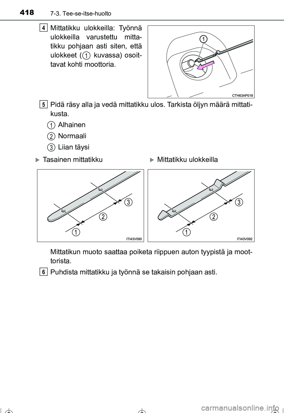 TOYOTA COROLLA 2016  Omistajan Käsikirja (in Finnish) 4187-3. Tee-se-itse-huolto
OM12J90FI
Mittatikku ulokkeilla: Työnnä
ulokkeilla varustettu mitta-
tikku pohjaan asti siten, että
ulokkeet (  kuvassa) osoit-
tavat kohti moottoria.
Pidä räsy alla ja