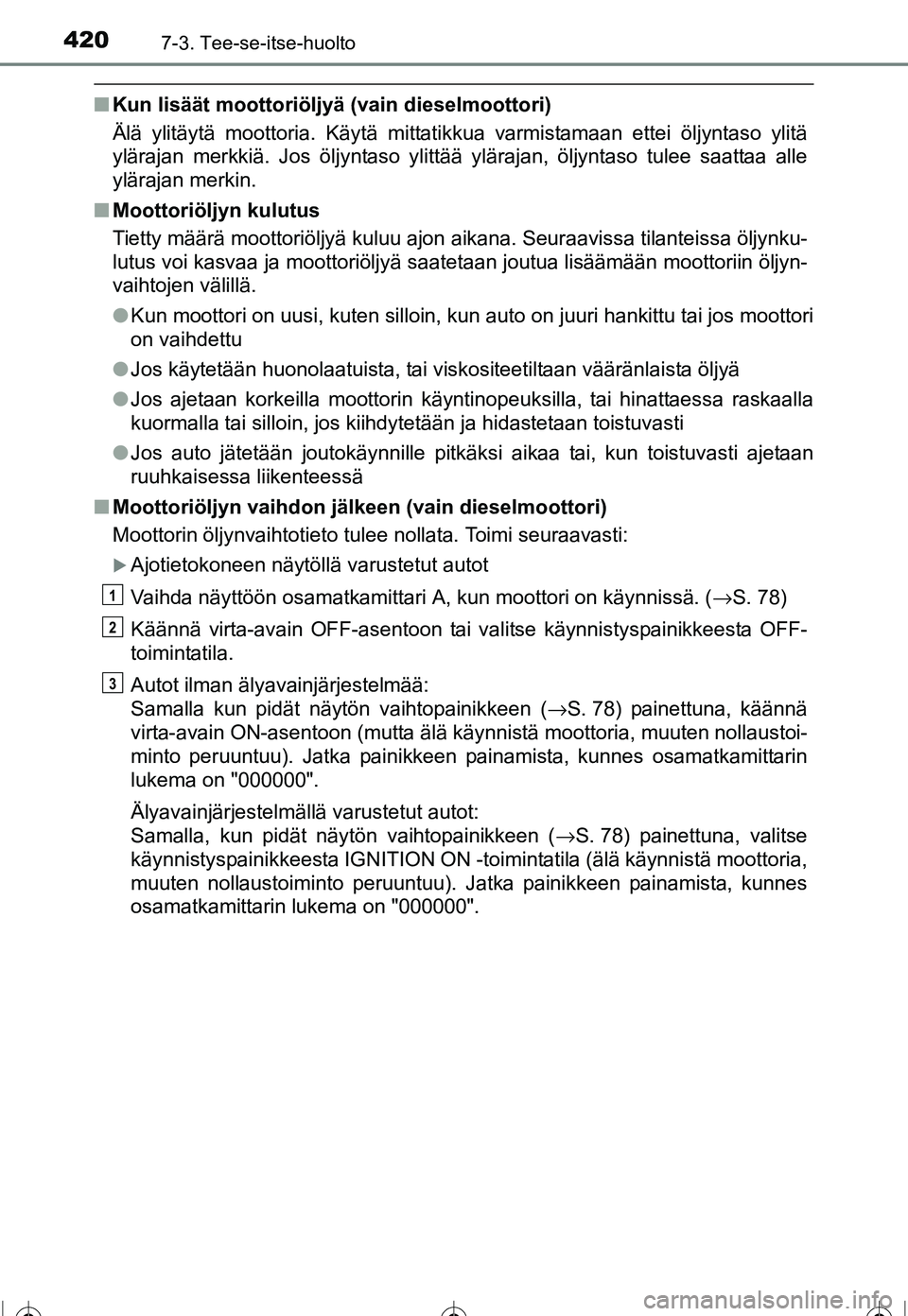 TOYOTA COROLLA 2016  Omistajan Käsikirja (in Finnish) 4207-3. Tee-se-itse-huolto
OM12J90FI
■Kun lisäät moottoriöljyä (vain dieselmoottori)
Älä ylitäytä moottoria. Käytä mittatikkua varmistamaan ettei öljyntaso ylitä
ylärajan merkkiä. Jos 