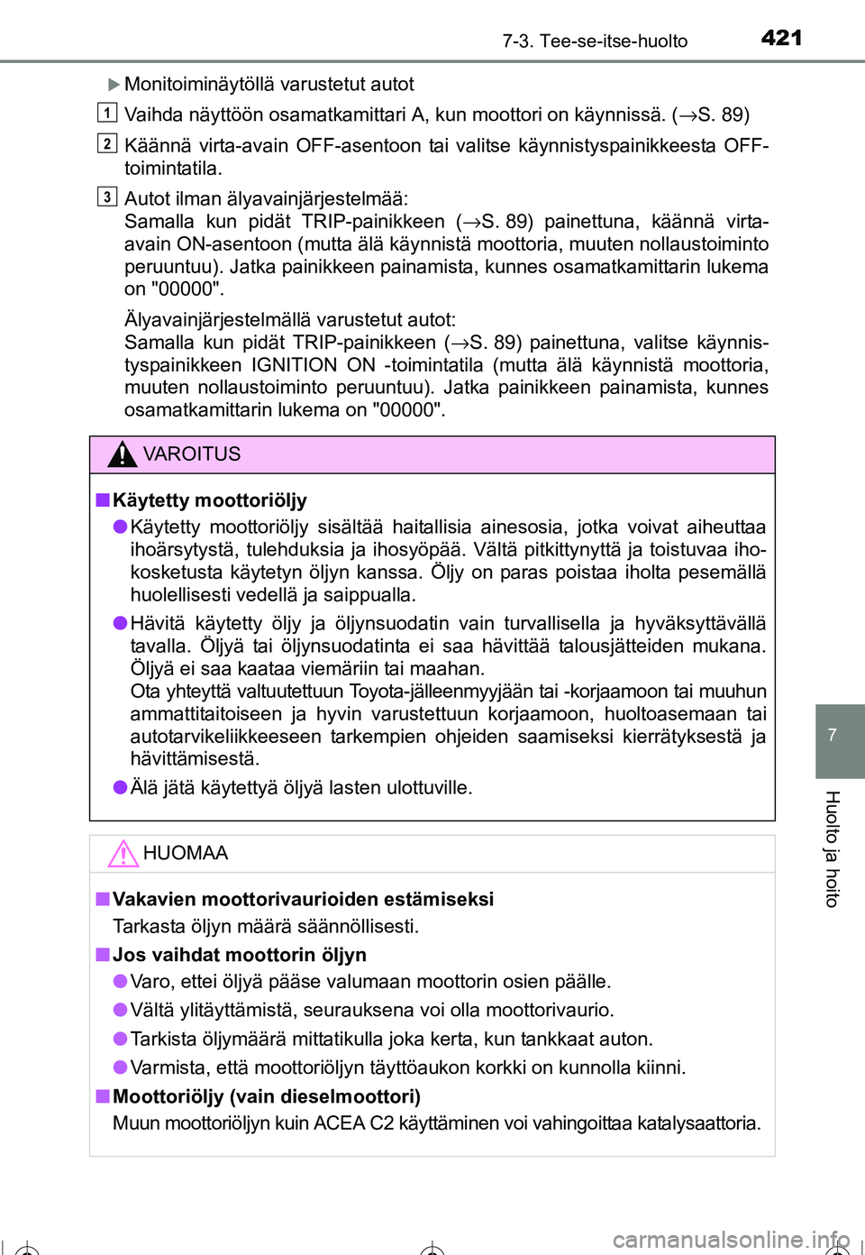 TOYOTA COROLLA 2016  Omistajan Käsikirja (in Finnish) 4217-3. Tee-se-itse-huolto
OM12J90FI
7
Huolto ja hoito
�XMonitoiminäytöllä varustetut autot
Vaihda näyttöön osamatkamittari A, kun moottori on käynnissä. (→S. 89)
Käännä virta-avain OFF-a