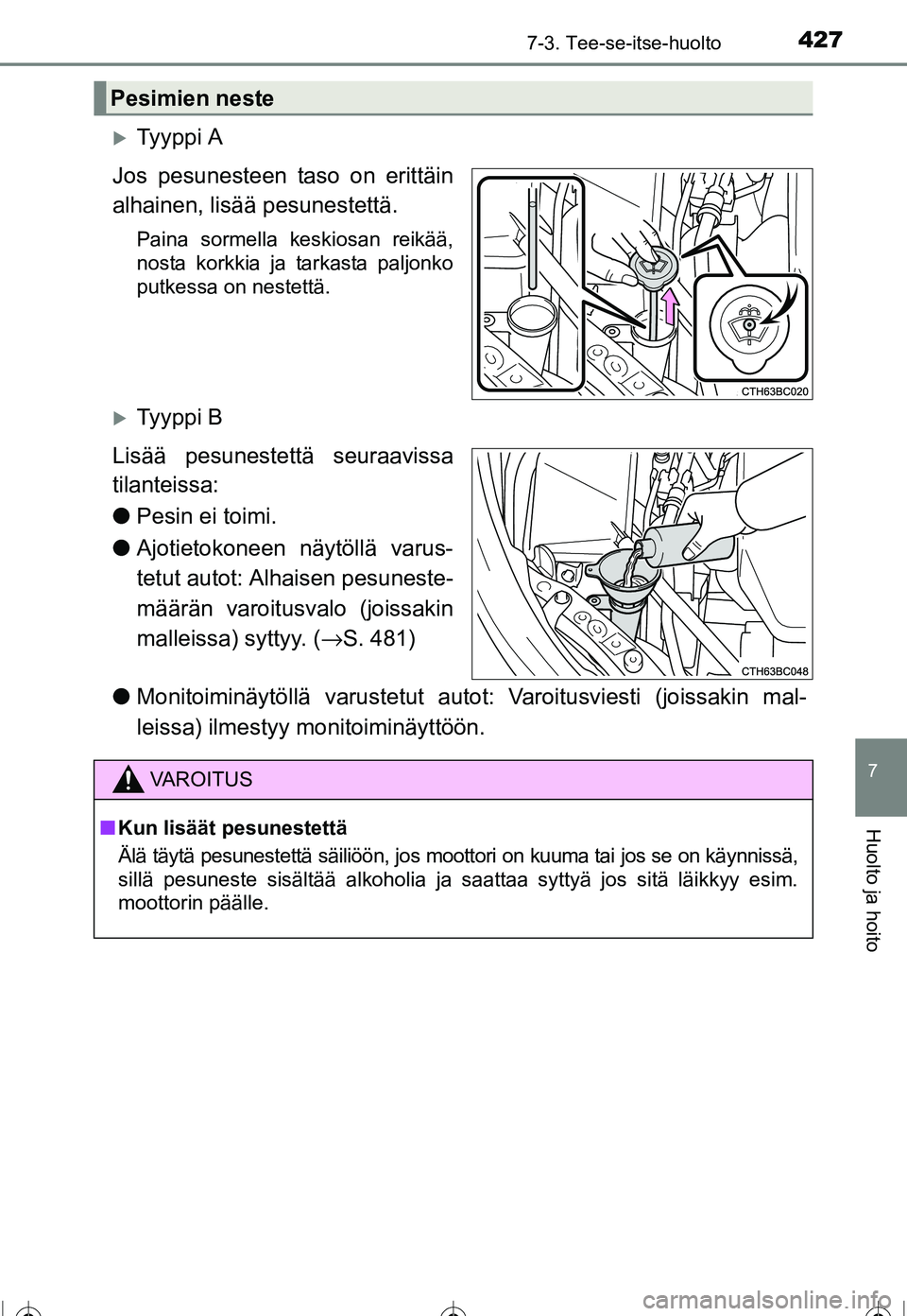 TOYOTA COROLLA 2016  Omistajan Käsikirja (in Finnish) 4277-3. Tee-se-itse-huolto
OM12J90FI
7
Huolto ja hoito
�XTy y p p i  A
Jos pesunesteen taso on erittäin
alhainen, lisää pesunestettä.
Paina sormella keskiosan reikää,
nosta korkkia ja tarkasta p