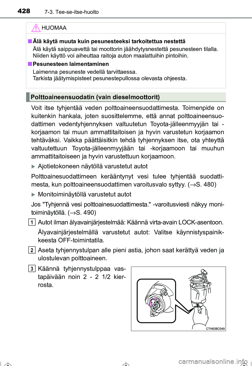 TOYOTA COROLLA 2016  Omistajan Käsikirja (in Finnish) 4287-3. Tee-se-itse-huolto
OM12J90FI
Voit itse tyhjentää veden polttoaineensuodattimesta. Toimenpide on
kuitenkin hankala, joten suosittelemme, että annat polttoaineensuo-
dattimen vedentyhjennykse