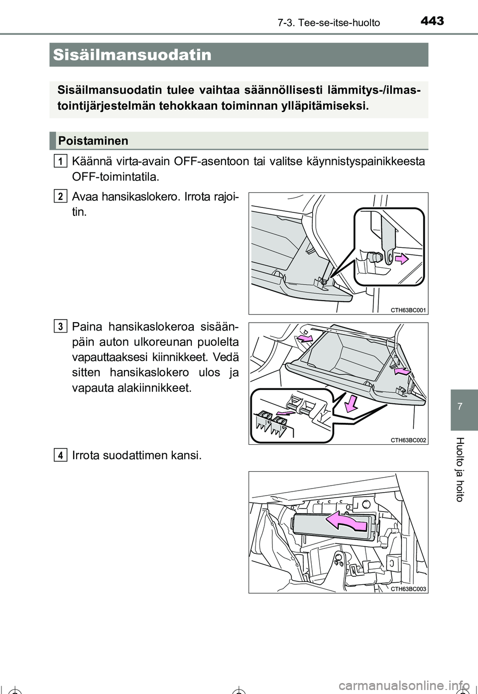 TOYOTA COROLLA 2016 Omistajan Käsikirja (in Finnish) 4437-3. Tee-se-itse-huolto
OM12J90FI
7
Huolto ja hoito
Käännä virta-avain OFF-asentoon tai valitse käynnistyspainikkeesta
OFF-toimintatila.
Avaa hansikaslokero. Irrota rajoi-
tin.
Paina hansikaslo TOYOTA COROLLA 2016 Omistajan Käsikirja (in Finnish) 4437-3. Tee-se-itse-huolto
OM12J90FI
7
Huolto ja hoito
Käännä virta-avain OFF-asentoon tai valitse käynnistyspainikkeesta
OFF-toimintatila.
Avaa hansikaslokero. Irrota rajoi-
tin.
Paina hansikaslo
