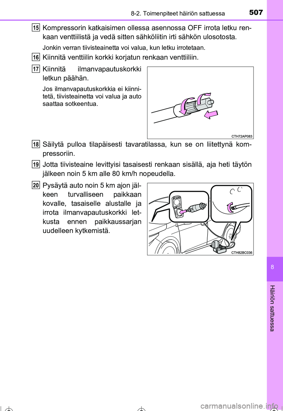 TOYOTA COROLLA 2016  Omistajan Käsikirja (in Finnish) 5078-2. Toimenpiteet häiriön sattuessa
OM12J90FI
8
Häiriön sattuessa
Kompressorin katkaisimen ollessa asennossa OFF irrota letku ren-
kaan venttiilistä ja vedä sitten sähköliitin irti sähkön