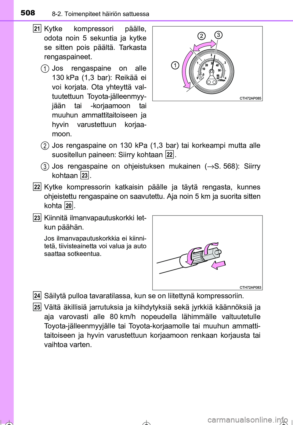 TOYOTA COROLLA 2016  Omistajan Käsikirja (in Finnish) 5088-2. Toimenpiteet häiriön sattuessa
OM12J90FI
Kytke kompressori päälle,
odota noin 5 sekuntia ja kytke
se sitten pois päältä. Tarkasta
rengaspaineet.Jos rengaspaine on alle
130 kPa (1,3 bar)