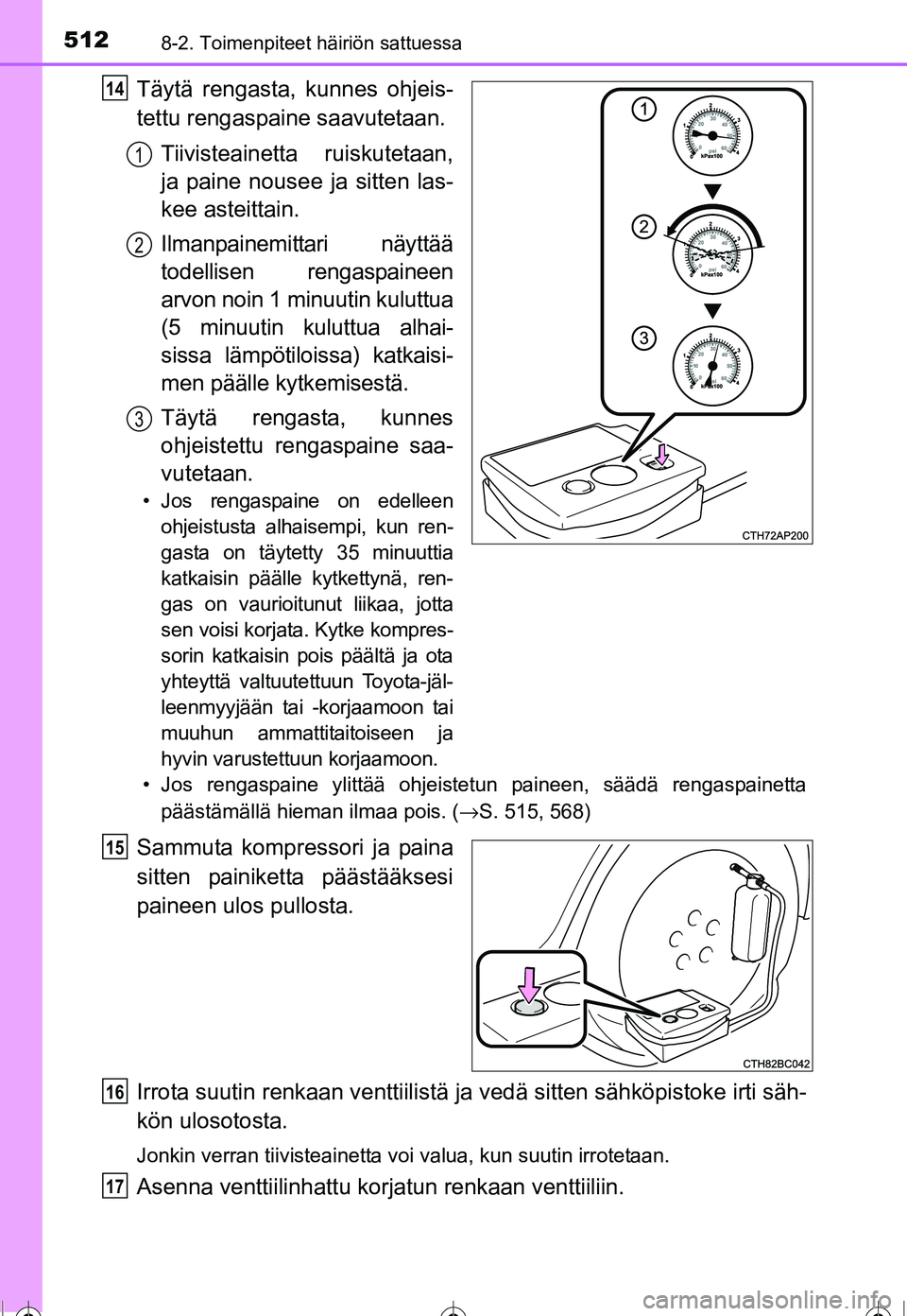 TOYOTA COROLLA 2016 Omistajan Käsikirja (in Finnish) 5128-2. Toimenpiteet häiriön sattuessa
OM12J90FI
Täytä rengasta, kunnes ohjeis-
tettu rengaspaine saavutetaan.Tiivisteainetta ruiskutetaan,
ja paine nousee ja sitten las-
kee asteittain.
Ilmanpain TOYOTA COROLLA 2016 Omistajan Käsikirja (in Finnish) 5128-2. Toimenpiteet häiriön sattuessa
OM12J90FI
Täytä rengasta, kunnes ohjeis-
tettu rengaspaine saavutetaan.Tiivisteainetta ruiskutetaan,
ja paine nousee ja sitten las-
kee asteittain.
Ilmanpain