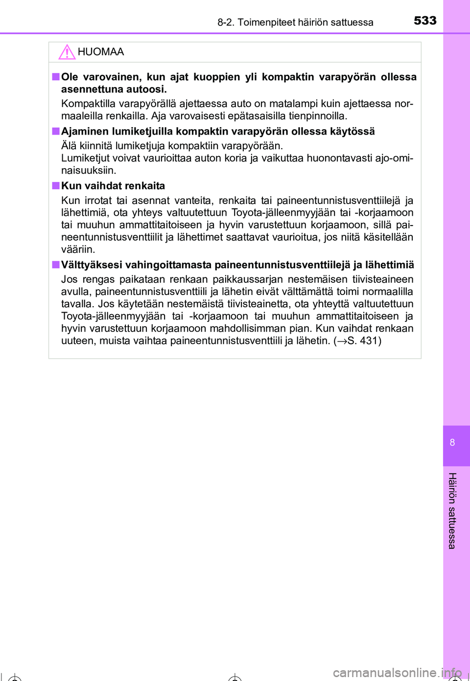 TOYOTA COROLLA 2016 Omistajan Käsikirja (in Finnish) 5338-2. Toimenpiteet häiriön sattuessa
OM12J90FI
8
Häiriön sattuessa
HUOMAA
■Ole varovainen, kun ajat kuoppien yli kompaktin varapyörän ollessa
asennettuna autoosi.
Kompaktilla varapyöräll TOYOTA COROLLA 2016 Omistajan Käsikirja (in Finnish) 5338-2. Toimenpiteet häiriön sattuessa
OM12J90FI
8
Häiriön sattuessa
HUOMAA
■Ole varovainen, kun ajat kuoppien yli kompaktin varapyörän ollessa
asennettuna autoosi.
Kompaktilla varapyöräll