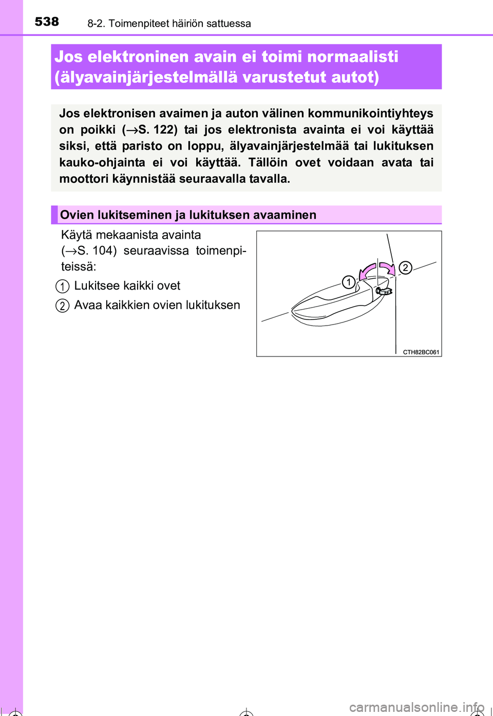 TOYOTA COROLLA 2016 Omistajan Käsikirja (in Finnish) 5388-2. Toimenpiteet häiriön sattuessa
OM12J90FI
Käytä mekaanista avainta
(→ S. 104) seuraavissa toimenpi-
teissä:
Lukitsee kaikki ovet
Avaa kaikkien ovien lukituksen
Jos elektroninen avain ei TOYOTA COROLLA 2016 Omistajan Käsikirja (in Finnish) 5388-2. Toimenpiteet häiriön sattuessa
OM12J90FI
Käytä mekaanista avainta
(→ S. 104) seuraavissa toimenpi-
teissä:
Lukitsee kaikki ovet
Avaa kaikkien ovien lukituksen
Jos elektroninen avain ei