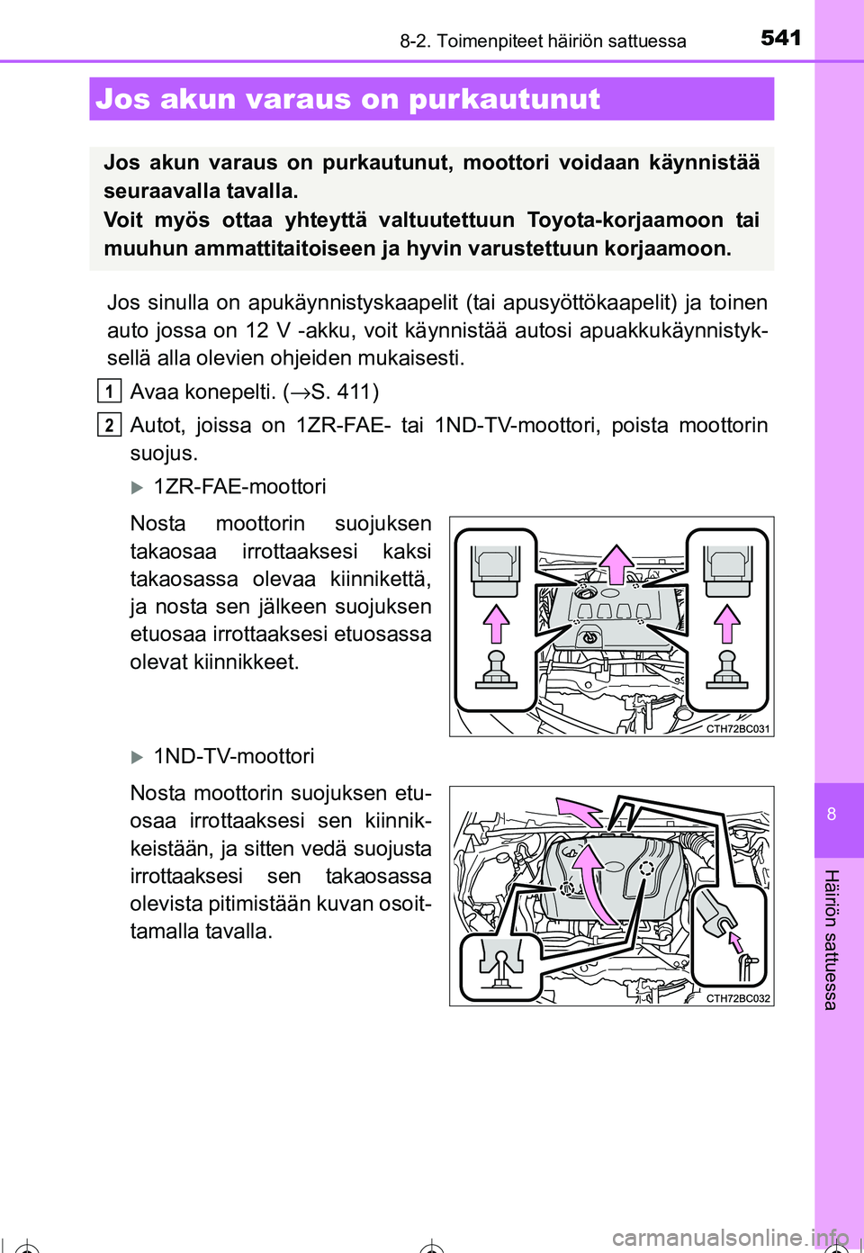 TOYOTA COROLLA 2016  Omistajan Käsikirja (in Finnish) 5418-2. Toimenpiteet häiriön sattuessa
OM12J90FI
8
Häiriön sattuessa
Jos sinulla on apukäynnistyskaapelit (tai apusyöttökaapelit) ja toinen
auto jossa on 12 V -akku, voit käynnistää autosi a
