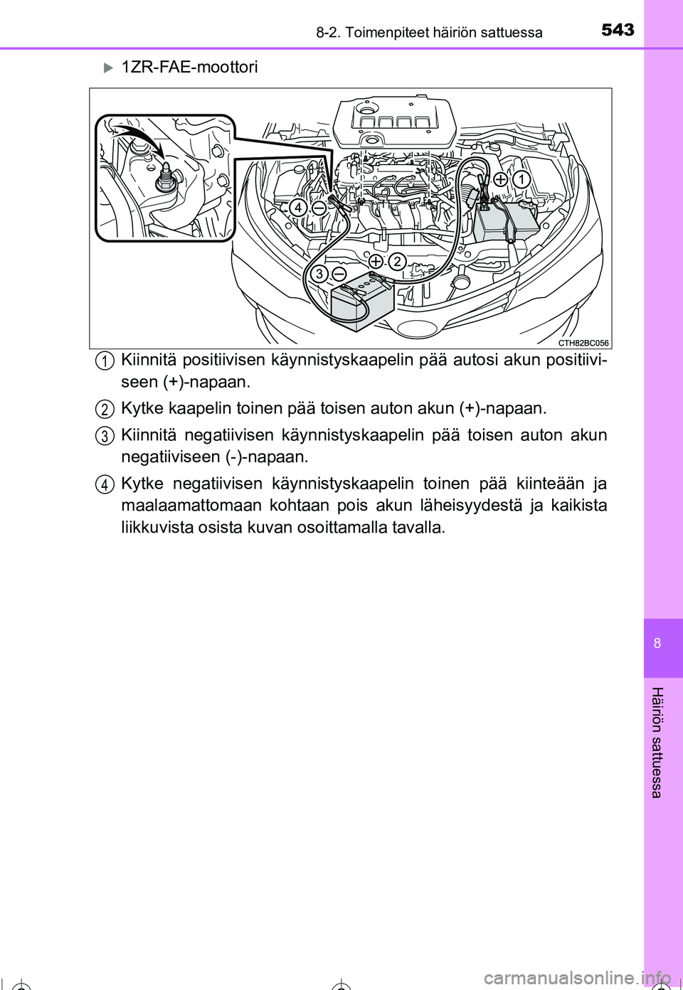 TOYOTA COROLLA 2016  Omistajan Käsikirja (in Finnish) 5438-2. Toimenpiteet häiriön sattuessa
OM12J90FI
8
Häiriön sattuessa
�X1ZR-FAE-moottori
Kiinnitä positiivisen käynnistyskaapelin pää autosi akun positiivi-
seen (+)-napaan.
Kytke kaapelin toin