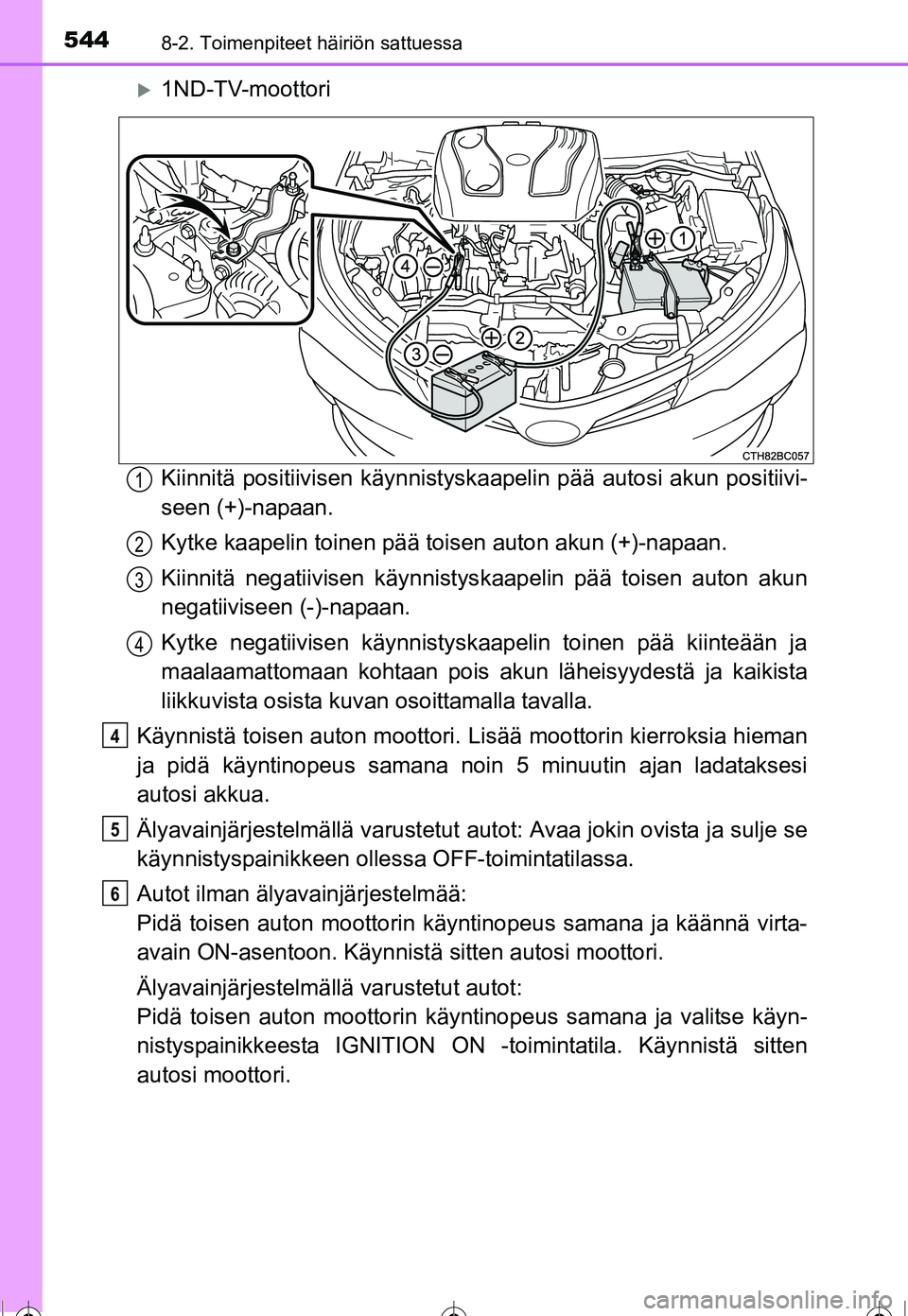 TOYOTA COROLLA 2016  Omistajan Käsikirja (in Finnish) 5448-2. Toimenpiteet häiriön sattuessa
OM12J90FI
�X1ND-TV-moottori
Kiinnitä positiivisen käynnistyskaapelin pää autosi akun positiivi-
seen (+)-napaan.
Kytke kaapelin toinen pää toisen auton a