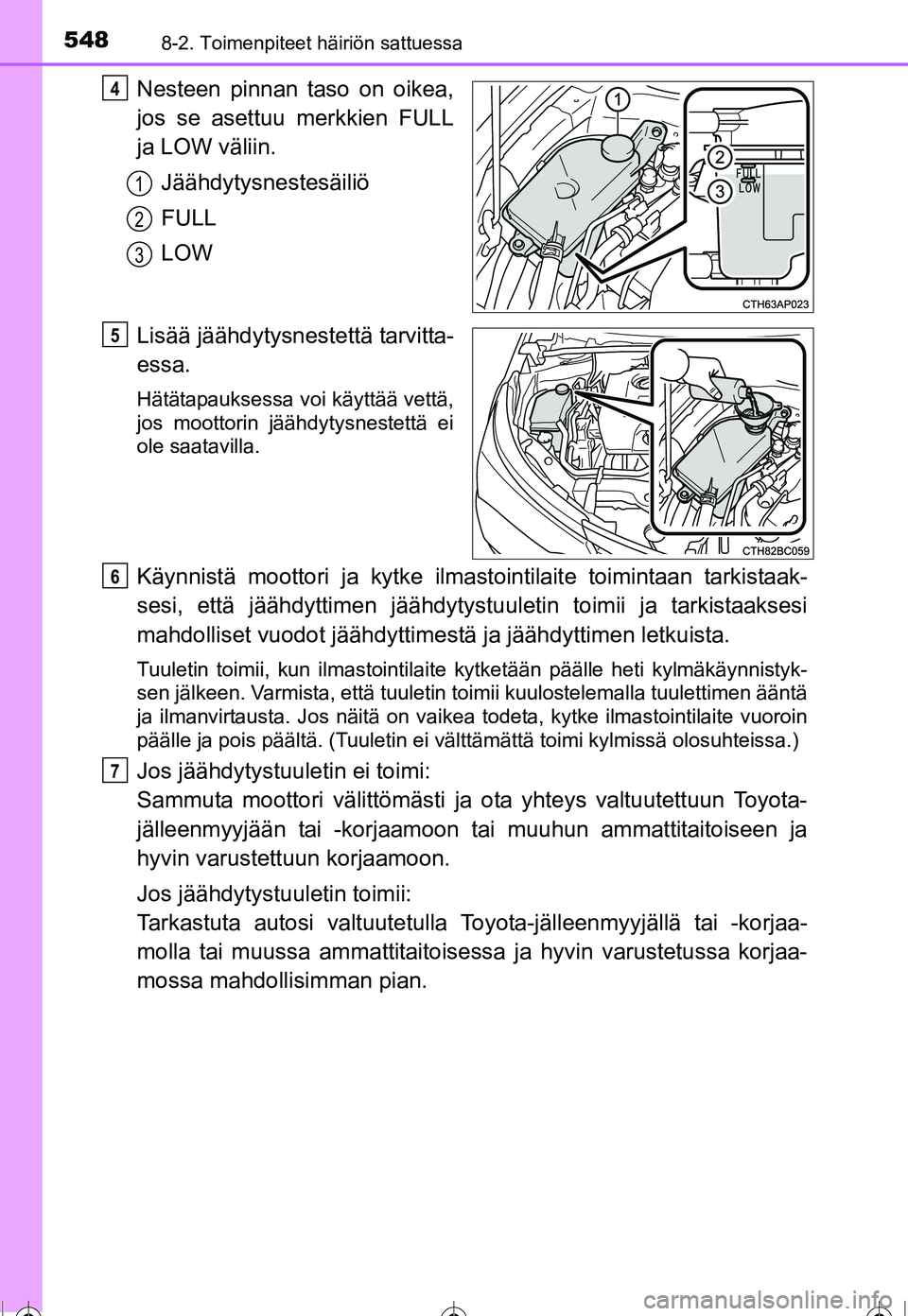TOYOTA COROLLA 2016  Omistajan Käsikirja (in Finnish) 5488-2. Toimenpiteet häiriön sattuessa
OM12J90FI
Nesteen pinnan taso on oikea,
jos se asettuu merkkien FULL
ja LOW väliin.Jäähdytysnestesäiliö
FULL
LOW
Lisää jäähdytysnes tettä tarvitta-
e