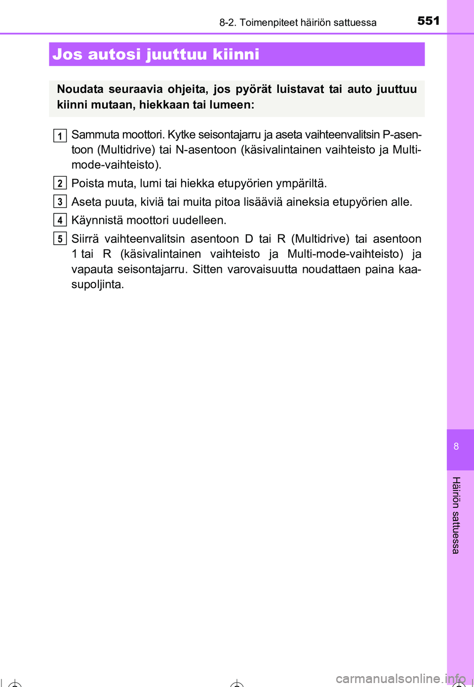 TOYOTA COROLLA 2016  Omistajan Käsikirja (in Finnish) 5518-2. Toimenpiteet häiriön sattuessa
OM12J90FI
8
Häiriön sattuessa
Sammuta moottori. Kytke seisontajarru ja aseta vaihteenvalitsin P-asen-
toon (Multidrive) tai N-asentoon (käsivalintainen vaih