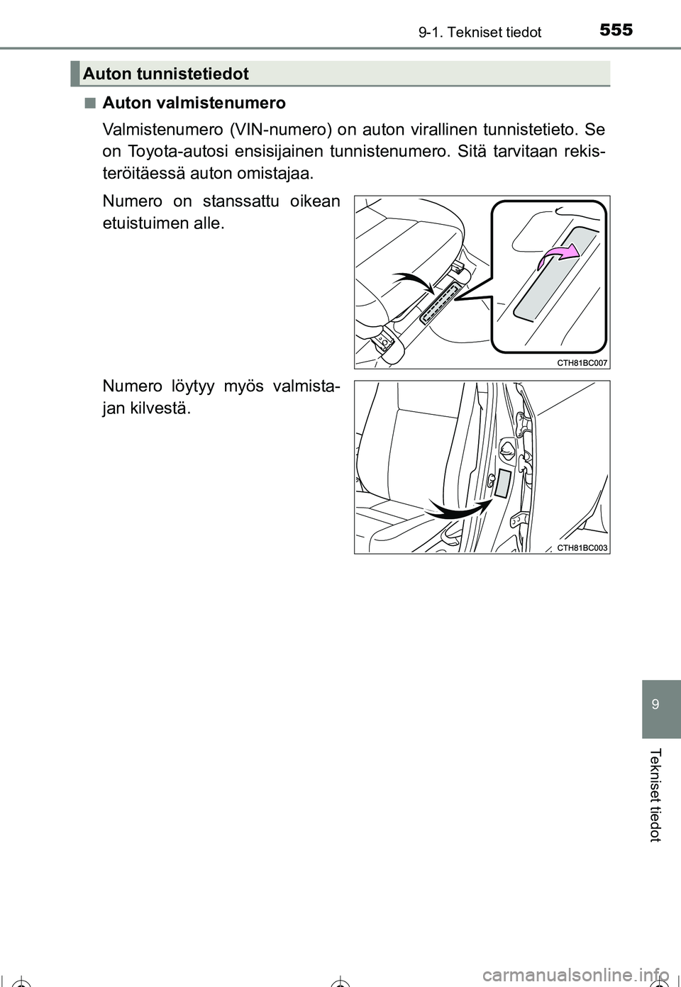 TOYOTA COROLLA 2016  Omistajan Käsikirja (in Finnish) 5559-1. Tekniset tiedot
OM12J90FI
9
Tekniset tiedot
■Auton valmistenumero
Valmistenumero (VIN-numero) on auton virallinen tunnistetieto. Se
on Toyota-autosi ensisijainen tunnistenumero. Sitä tarvit