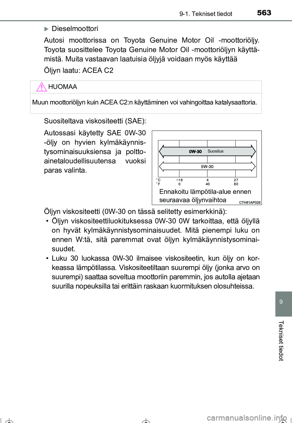 TOYOTA COROLLA 2016  Omistajan Käsikirja (in Finnish) 5639-1. Tekniset tiedot
OM12J90FI
9
Tekniset tiedot
�XDieselmoottori
Autosi moottorissa on Toyota Genuine Motor Oil -moottoriöljy.
Toyota suosittelee Toyota Genuine Motor Oil -moottoriöljyn käyttä