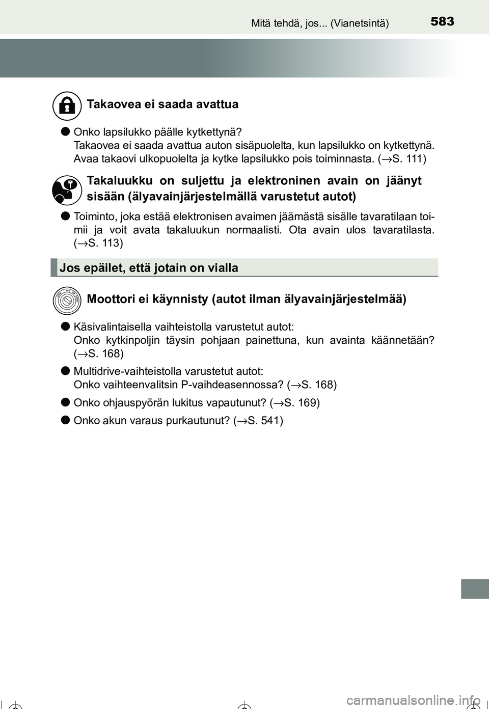 TOYOTA COROLLA 2016  Omistajan Käsikirja (in Finnish) 583Mitä tehdä, jos... (Vianetsintä)
OM12J90FI
●Onko lapsilukko päälle kytkettynä?
Takaovea ei saada avattua auton sisäpuolelta, kun lapsilukko on kytkettynä.
Avaa takaovi ulkopuolelta ja kyt