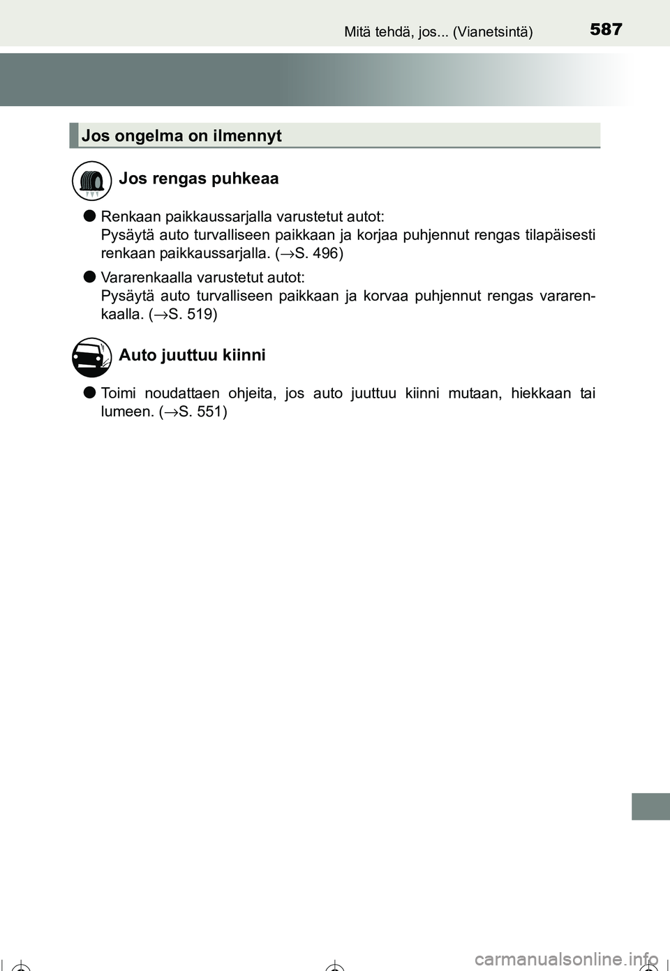 TOYOTA COROLLA 2016  Omistajan Käsikirja (in Finnish) 587Mitä tehdä, jos... (Vianetsintä)
OM12J90FI
●Renkaan paikkaussarjalla varustetut autot:
Pysäytä auto turvalliseen paikkaan ja korjaa puhjennut rengas tilapäisesti
renkaan paikkaussarjalla. (