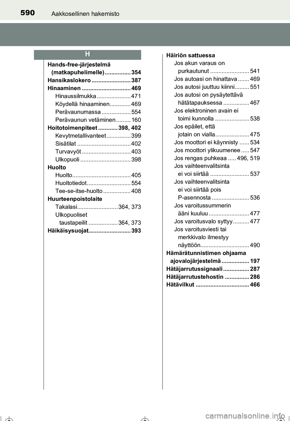 TOYOTA COROLLA 2016  Omistajan Käsikirja (in Finnish) 590Aakkosellinen hakemisto
OM12J90FI
Hands-free-järjestelmä (matkapuhelimelle) ................ 354
Hansikaslokero ........................ 387
Hinaaminen .............................. 469 Hinaussi